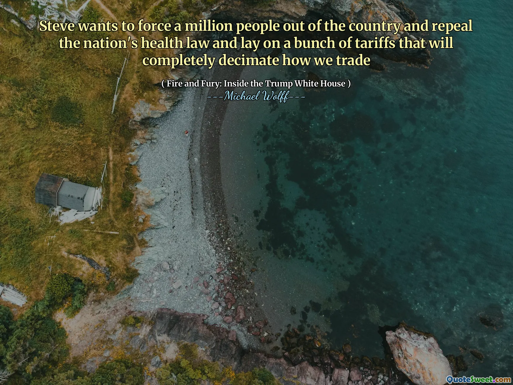 Steve wants to force a million people out of the country and repeal the nation's health law and lay on a bunch of tariffs that will completely decimate how we trade