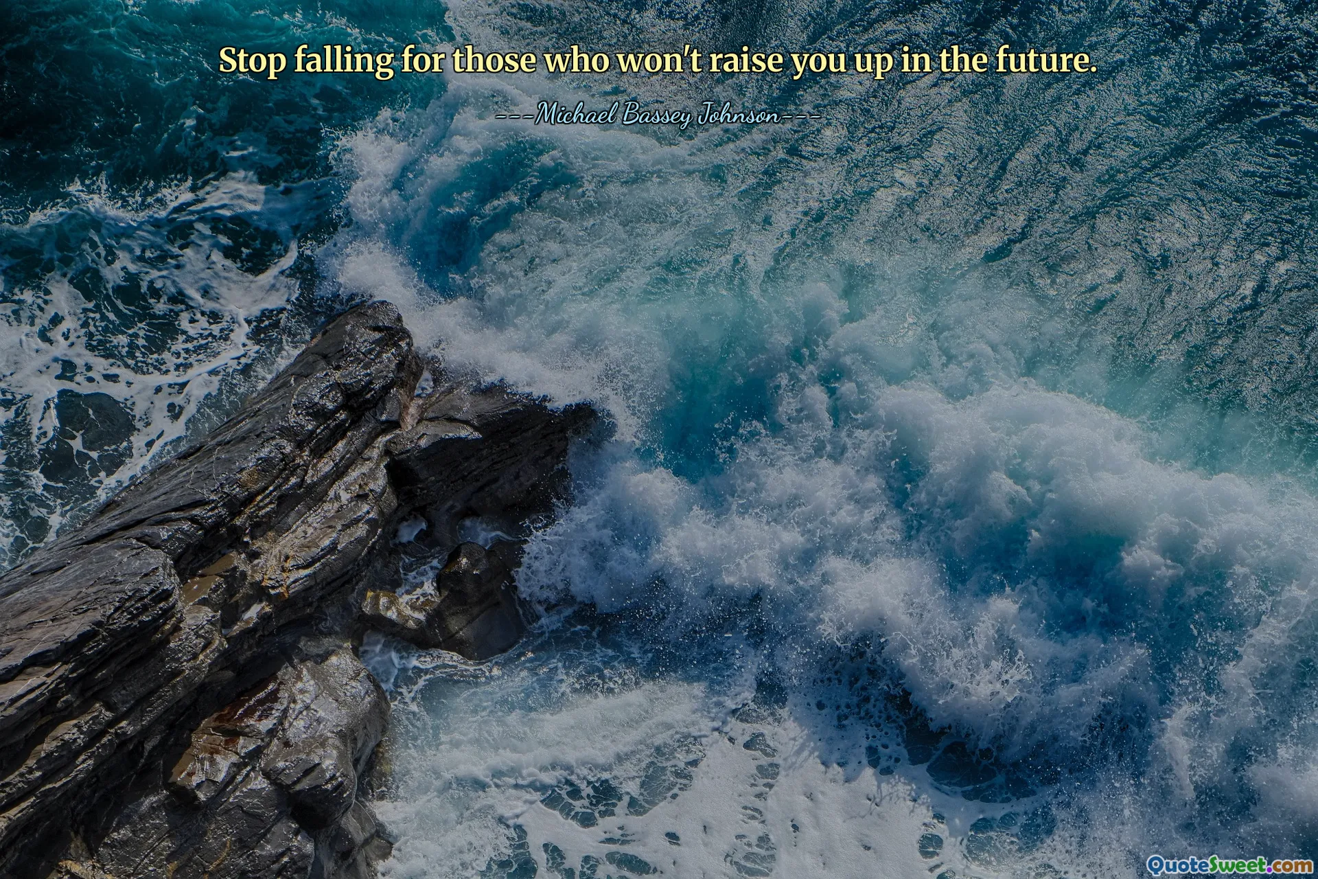 Stop falling for those who won't raise you up in the future.