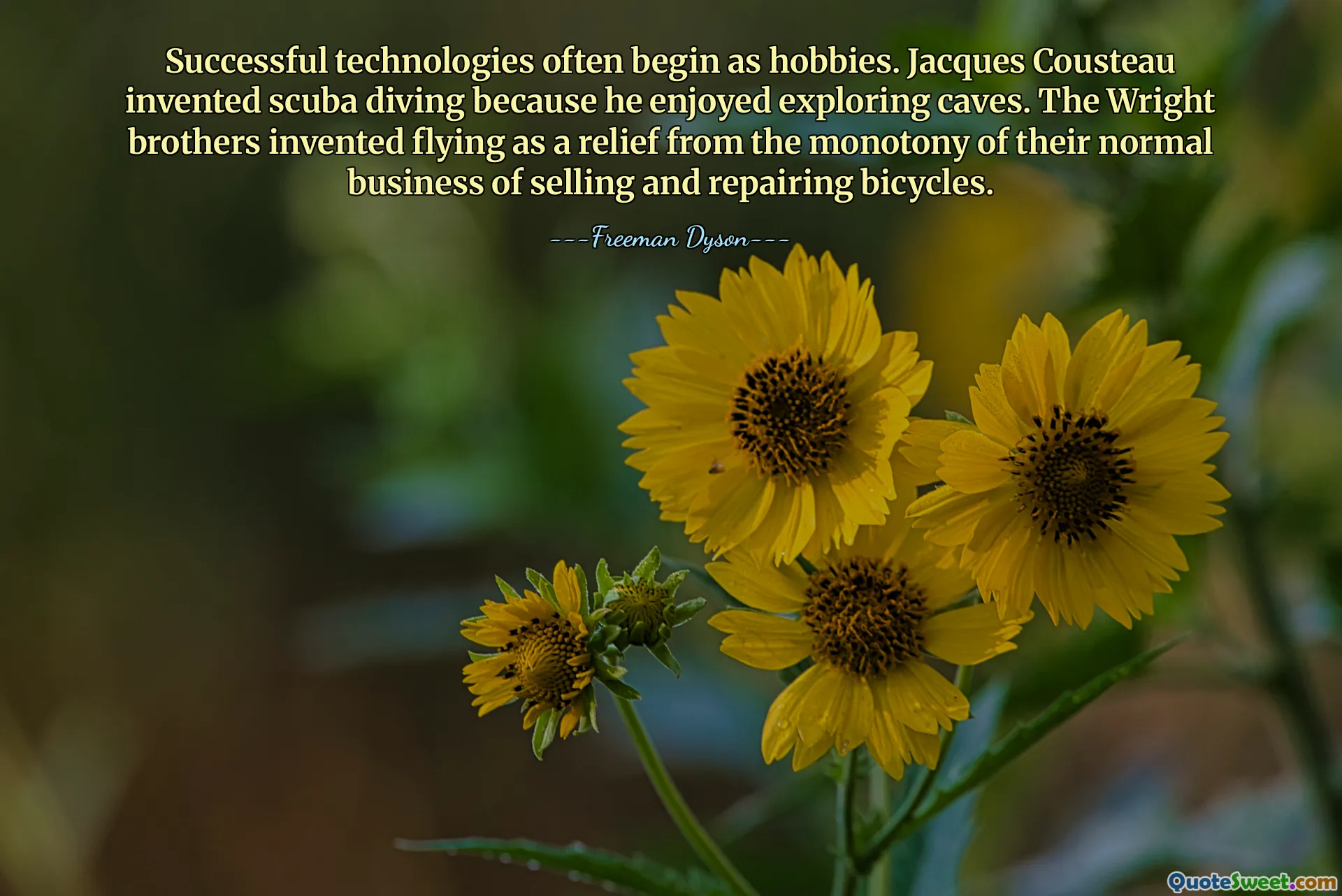 Successful technologies often begin as hobbies. Jacques Cousteau invented scuba diving because he enjoyed exploring caves. The Wright brothers invented flying as a relief from the monotony of their normal business of selling and repairing bicycles.