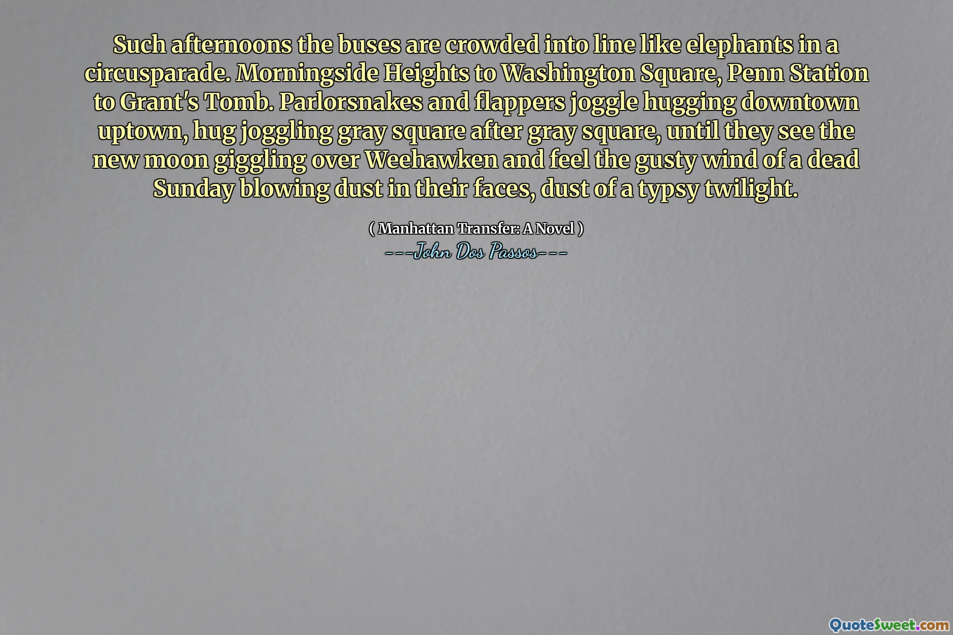 Solche Nachmittage sind die Busse wie Elefanten in einem Zirkusparade in die Schlange. Morningside Heights zum Washington Square, Penn Station zu Grant's Grab. Parlorsnakes und Flapper joggen in der Innenstadt in der Innenstadt, umarmen jogglend Gray Square nach dem Gray Square, bis sie den Neumond über Weehawken kichern und den böigen Wind eines toten Sonntags in ihren Gesichtern blasen, Staub einer typischen Dämmerung.