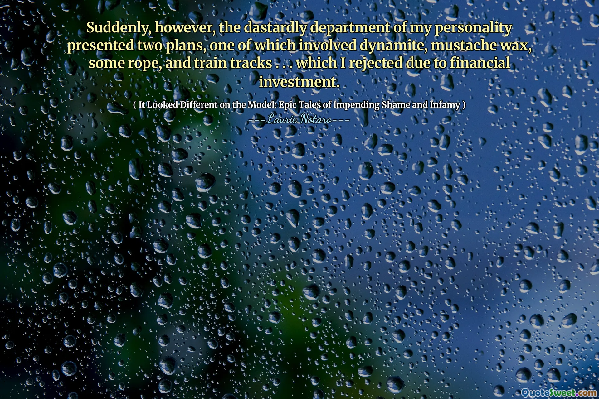 Suddenly, however, the dastardly department of my personality presented two plans, one of which involved dynamite, mustache wax, some rope, and train tracks . . . which I rejected due to financial investment.