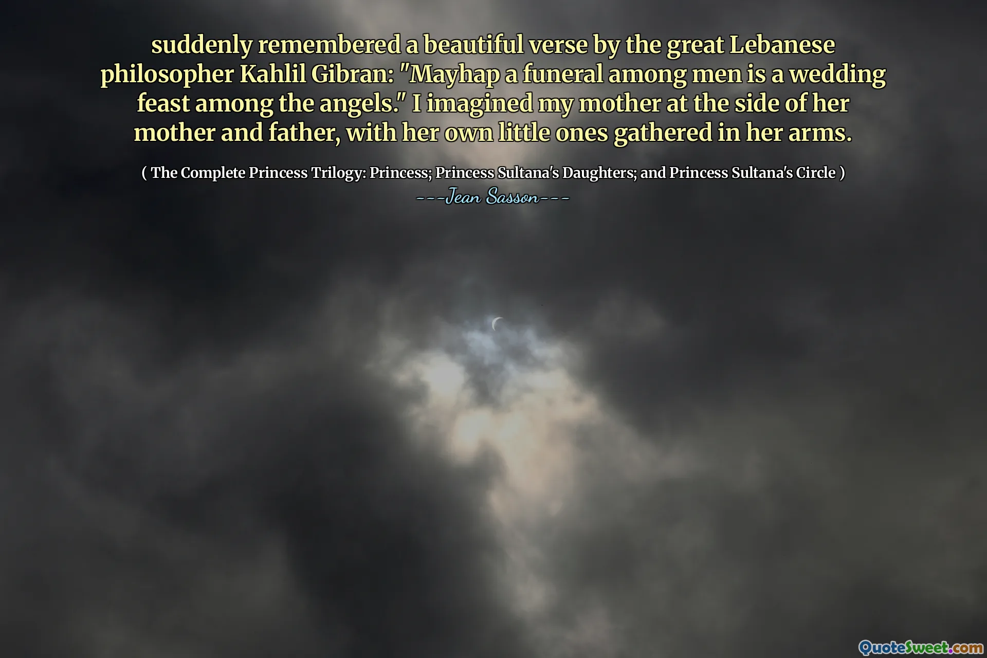 Najednou si vzpomněl na krásný verš od velkého libanonského filozofa Kahlila Gibrana: „Mayhap pohřeb mezi lidmi je svatební hostina mezi anděly.“ Představoval jsem si svou matku po boku její matky a otce, s jejími vlastními malými shromážděnými v náručí.