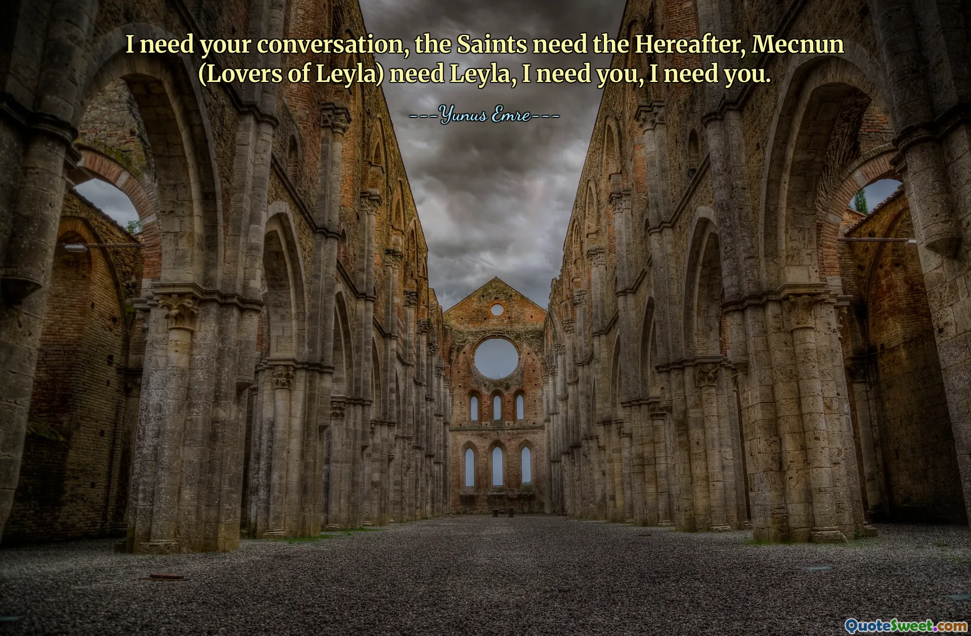 I need your conversation, the Saints need the Hereafter, Mecnun (Lovers of Leyla) need Leyla, I need you, I need you.