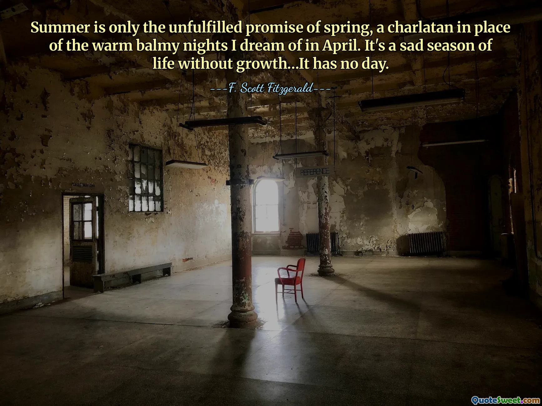 Summer is only the unfulfilled promise of spring, a charlatan in place of the warm balmy nights I dream of in April. It's a sad season of life without growth…It has no day.