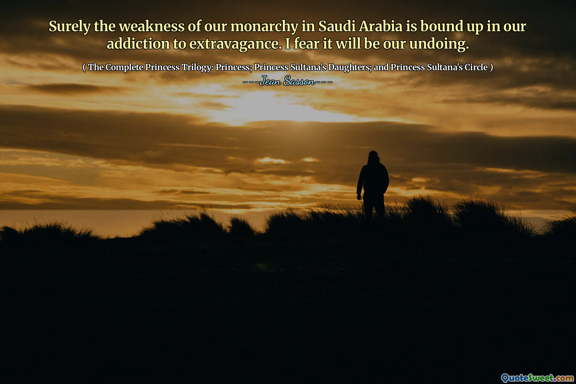 Sicuramente la debolezza della nostra monarchia in Arabia Saudita è legata alla nostra dipendenza dalla stravaganza. Temo che sarà la nostra rovina.