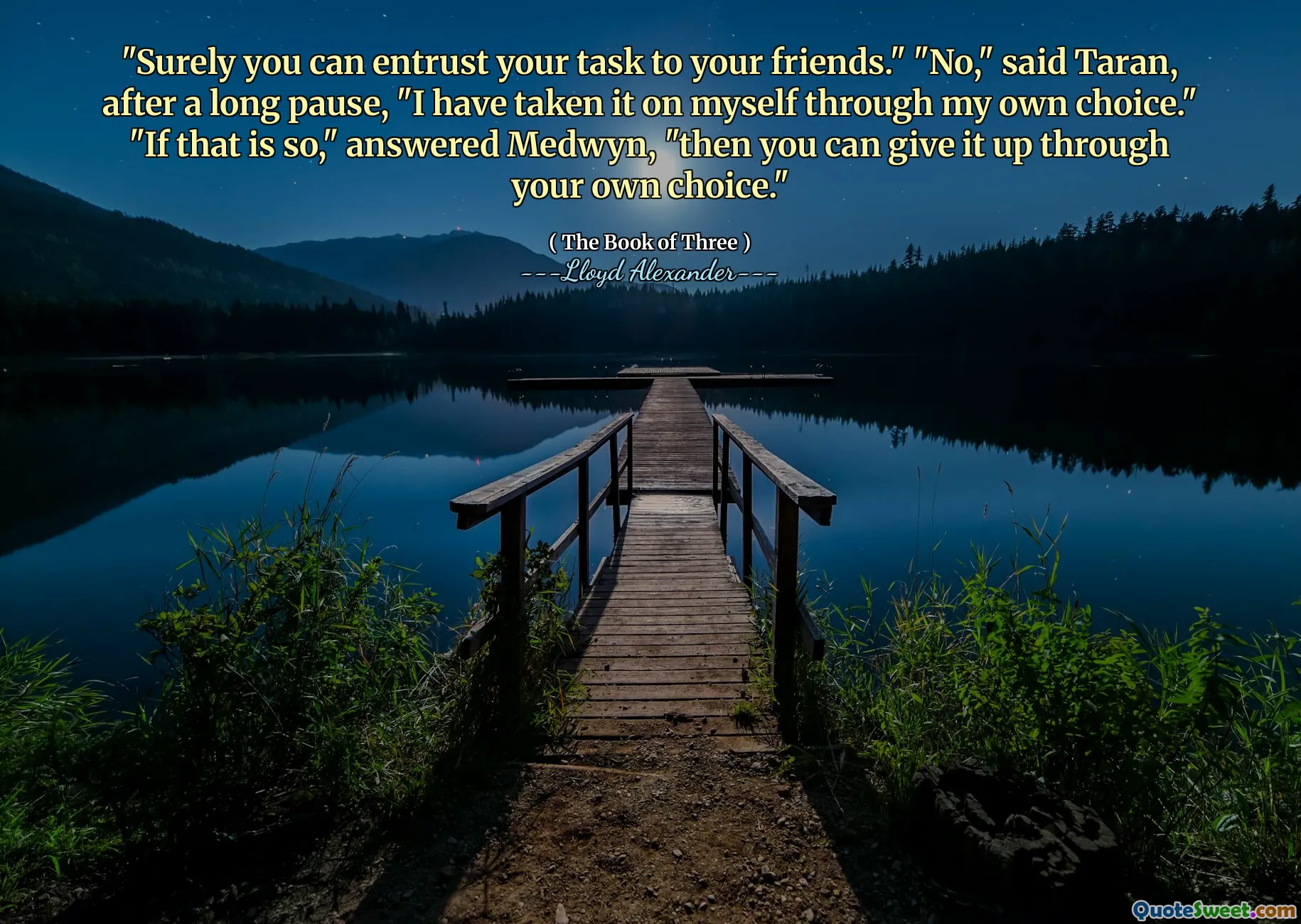 "Surely you can entrust your task to your friends." "No," said Taran, after a long pause, "I have taken it on myself through my own choice." "If that is so," answered Medwyn, "then you can give it up through your own choice."