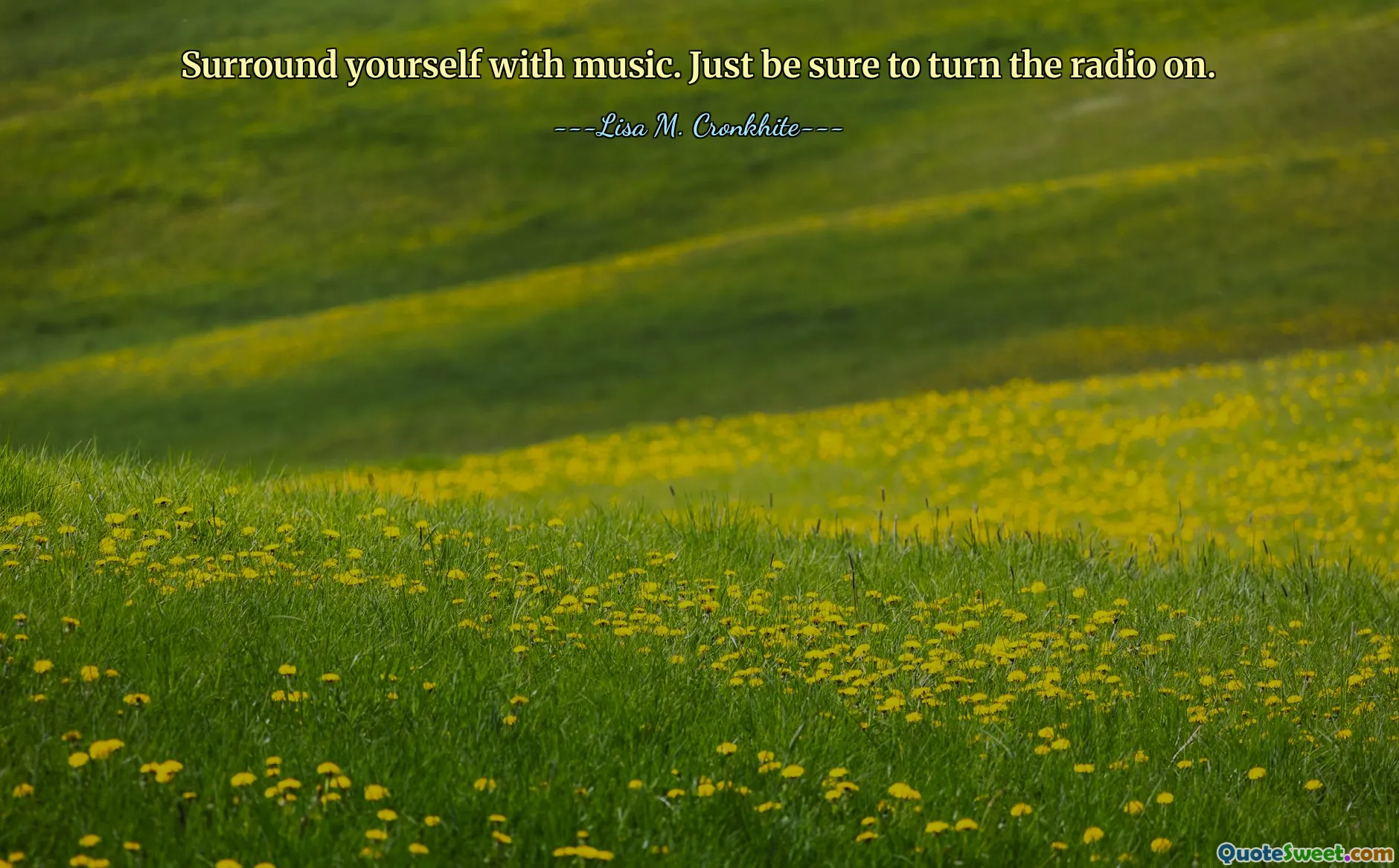 Surround yourself with music. Just be sure to turn the radio on.
