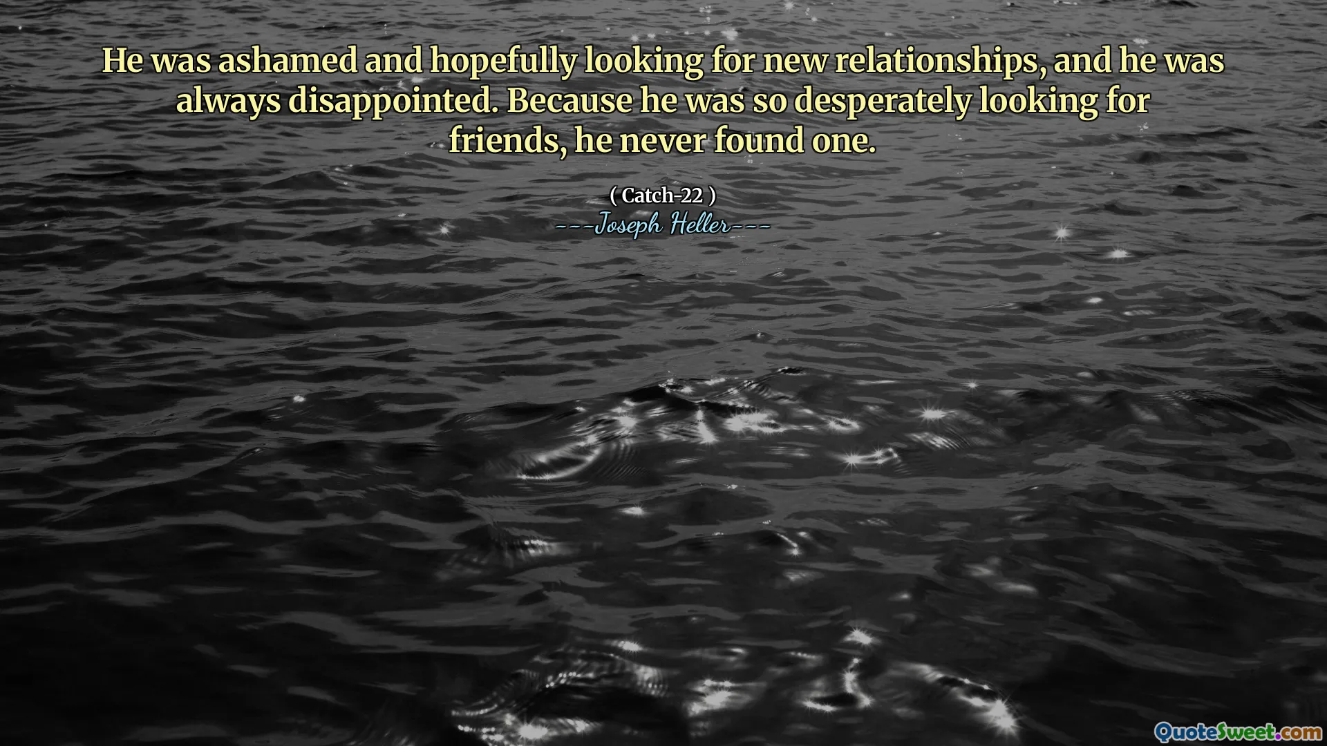 Ему было стыдно и, надеюсь, искал новые отношения, и он всегда был разочарован. Поскольку он так отчаянно искал друзей, он так и не нашел его.