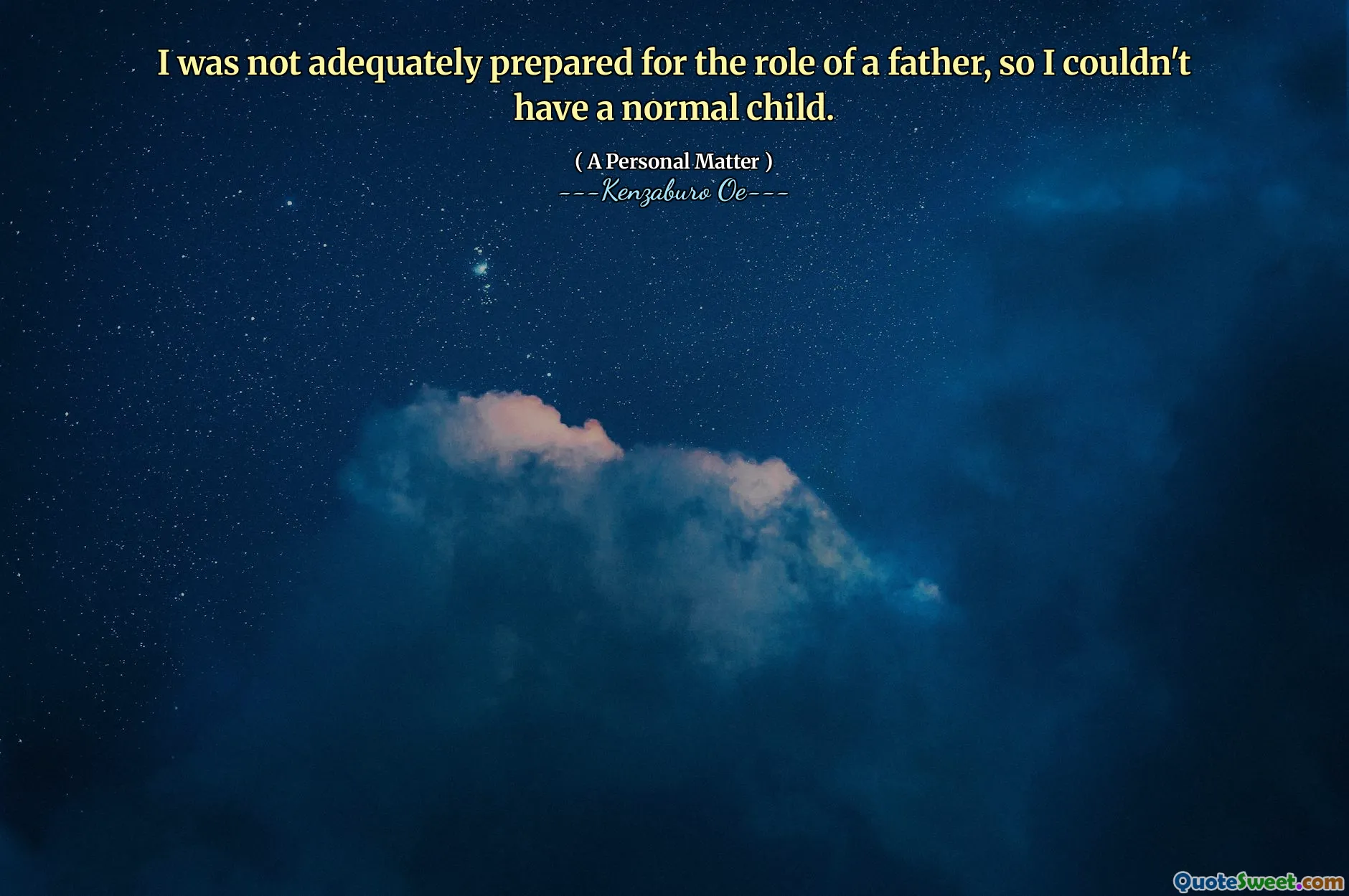 I was not adequately prepared for the role of a father, so I couldn't have a normal child.