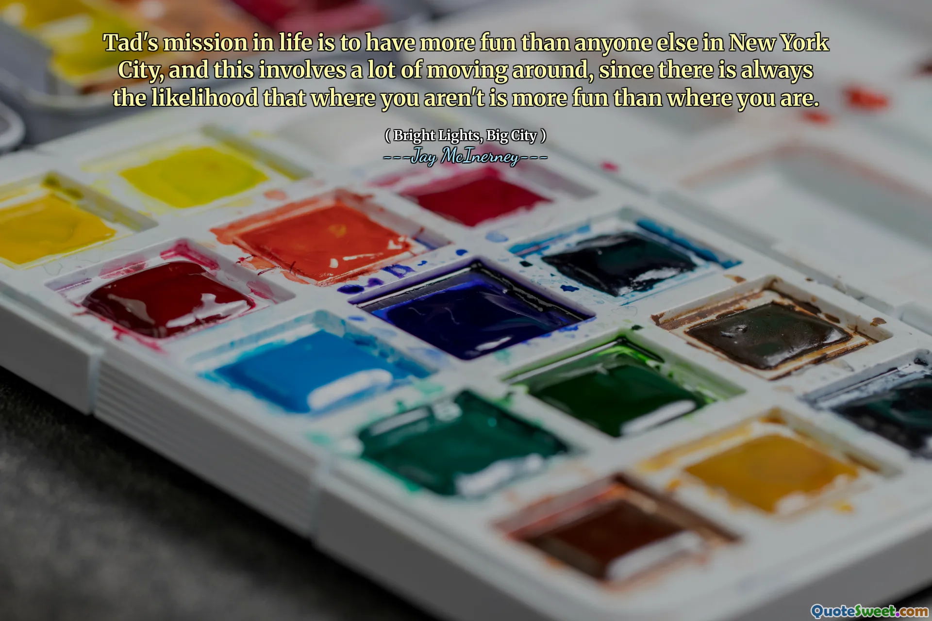 Tad's mission in life is to have more fun than anyone else in New York City, and this involves a lot of moving around, since there is always the likelihood that where you aren't is more fun than where you are.
