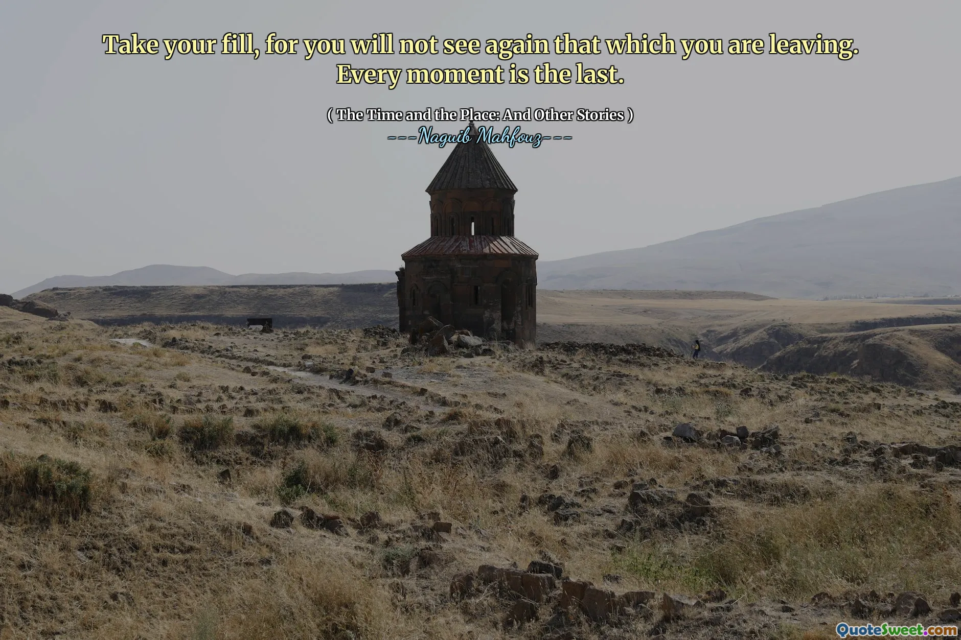 Take your fill, for you will not see again that which you are leaving. Every moment is the last.