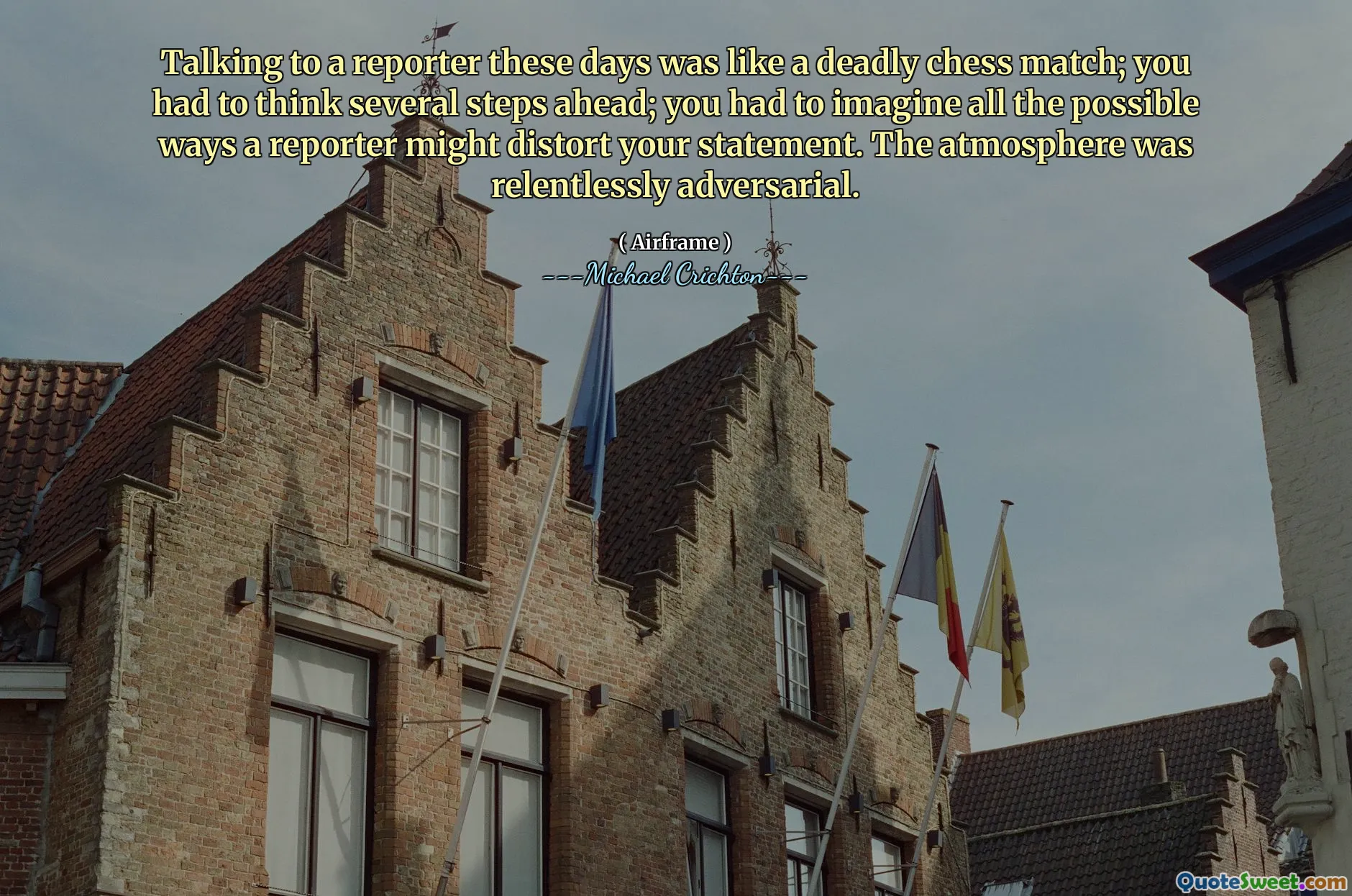 这些天与记者交谈就像是一场致命的国际象棋比赛。您必须考虑前进的几步。您必须想象记者可能会扭曲您的陈述的所有可能方式。气氛是无情的。