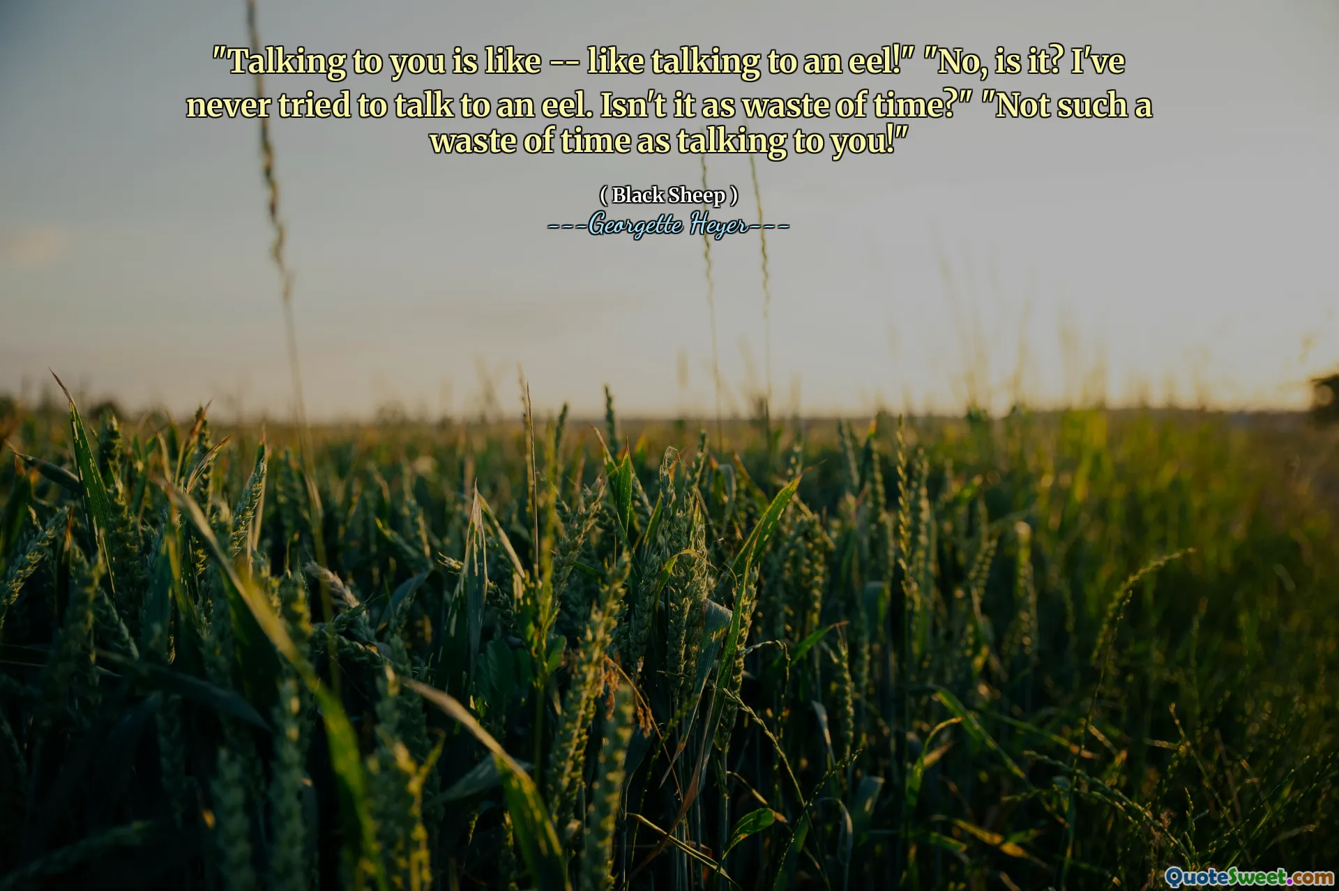 "Talking to you is like -- like talking to an eel!" "No, is it? I've never tried to talk to an eel. Isn't it as waste of time?" "Not such a waste of time as talking to you!"