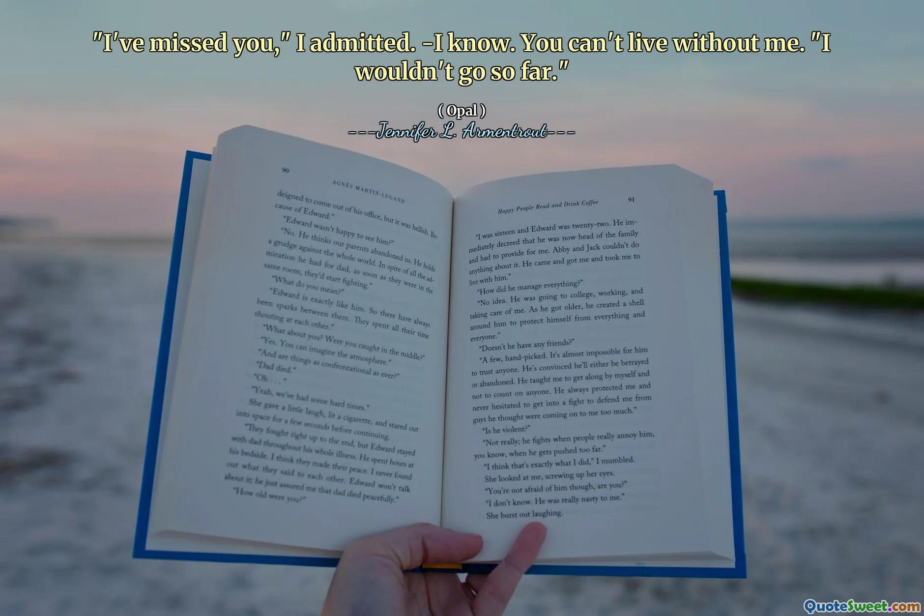 "I've missed you," I admitted. -I know. You can't live without me. "I wouldn't go so far."
