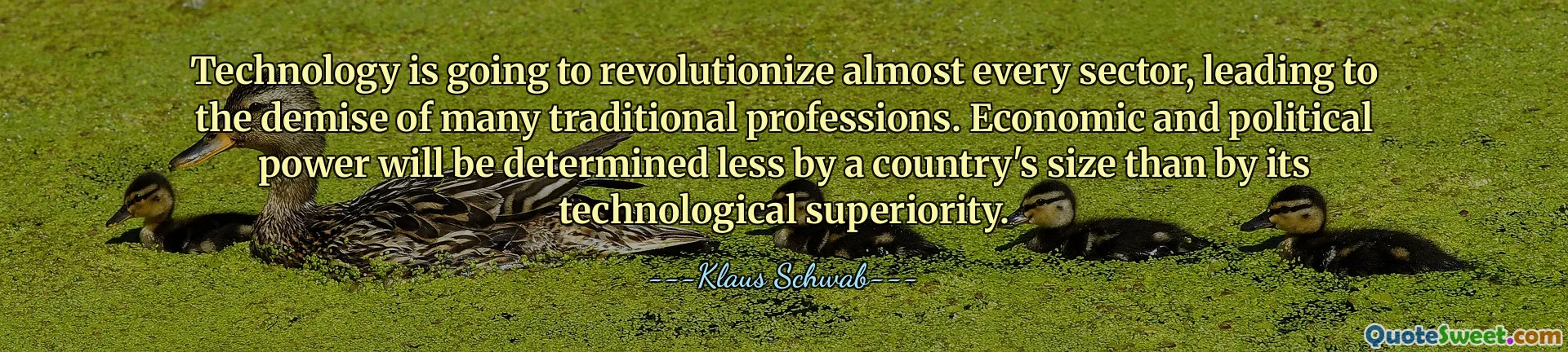 Technology is going to revolutionize almost every sector, leading to the demise of many traditional professions. Economic and political power will be determined less by a country's size than by its technological superiority.