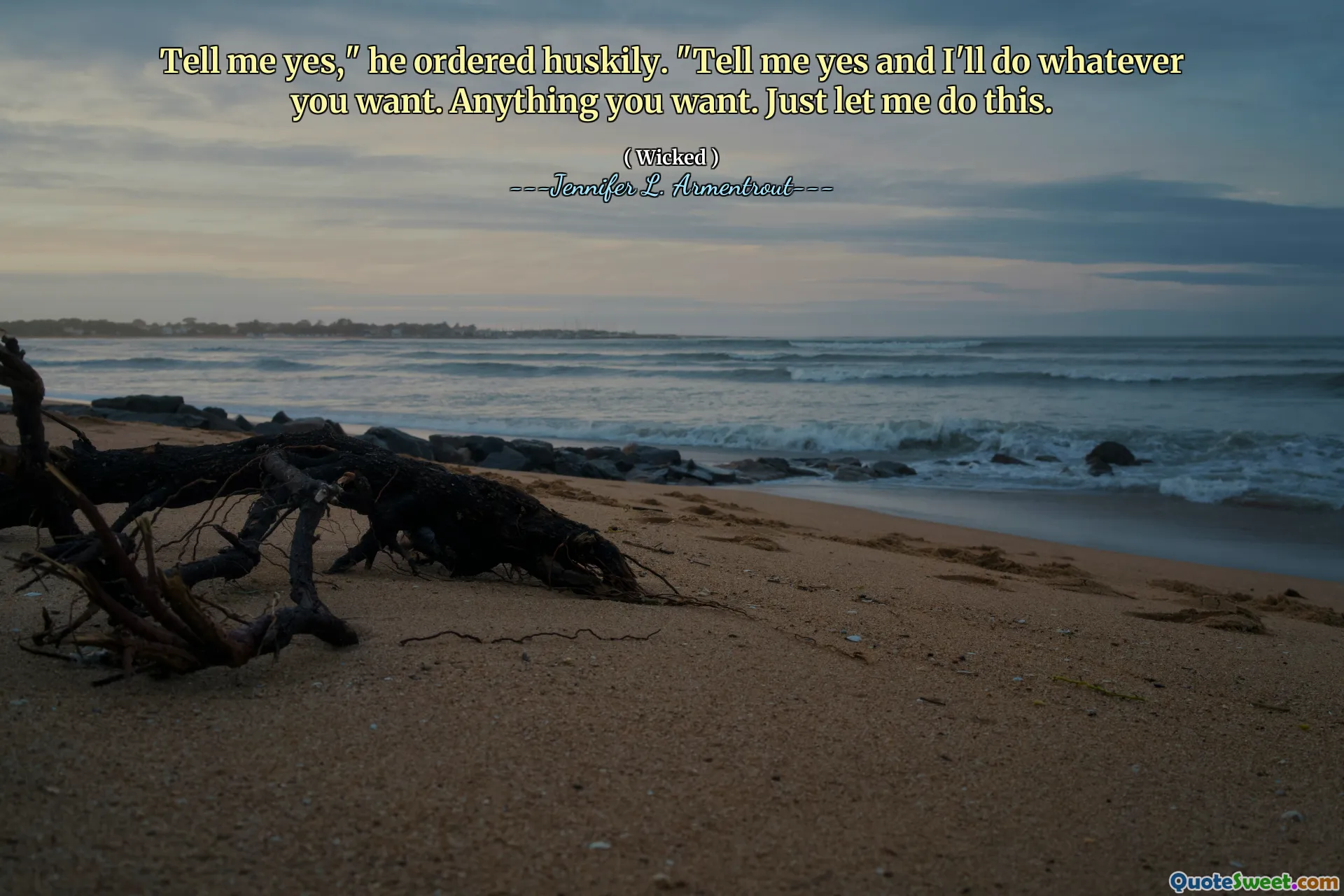 Tell me yes," he ordered huskily. "Tell me yes and I'll do whatever you want. Anything you want. Just let me do this.