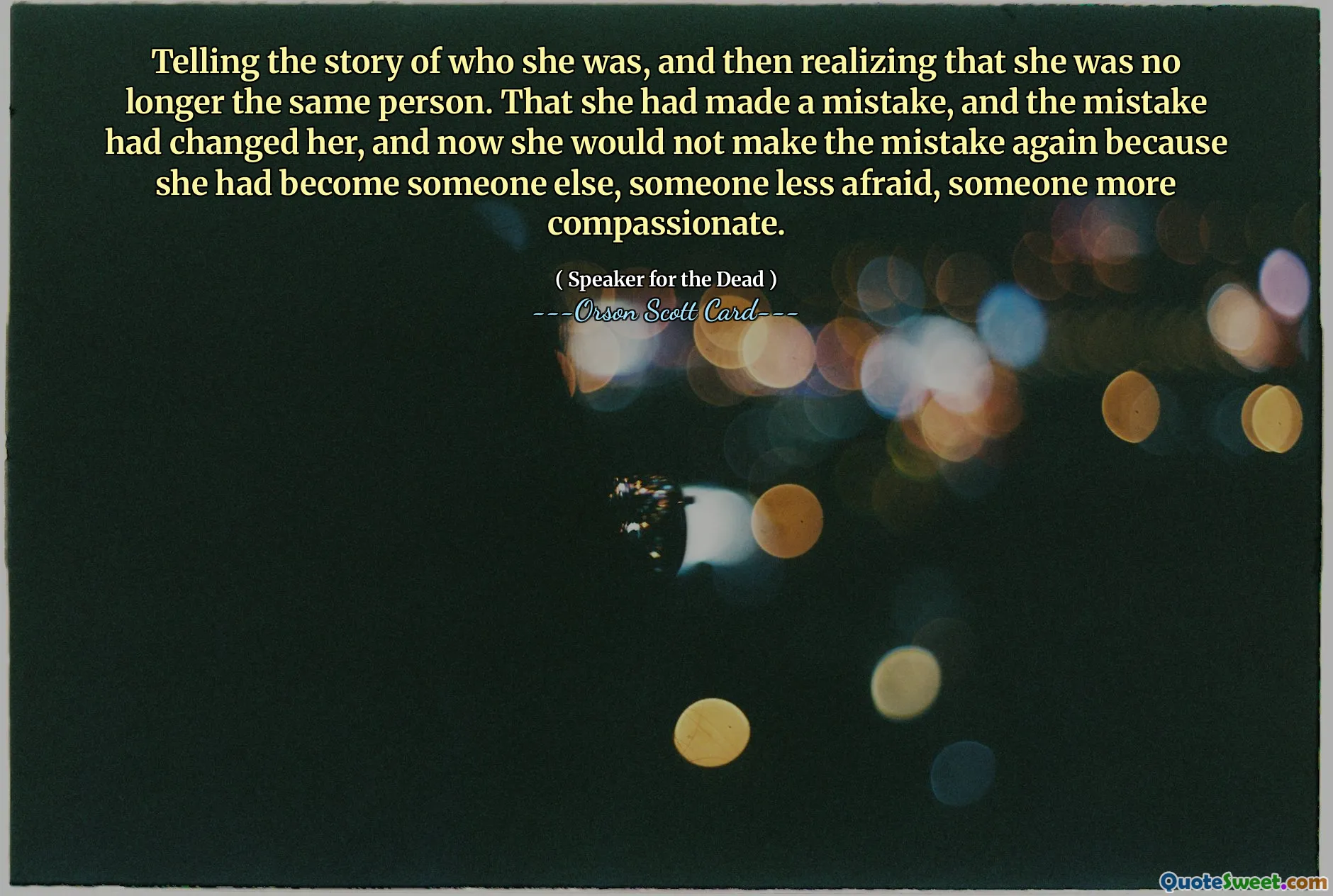 Telling the story of who she was, and then realizing that she was no longer the same person. That she had made a mistake, and the mistake had changed her, and now she would not make the mistake again because she had become someone else, someone less afraid, someone more compassionate.
