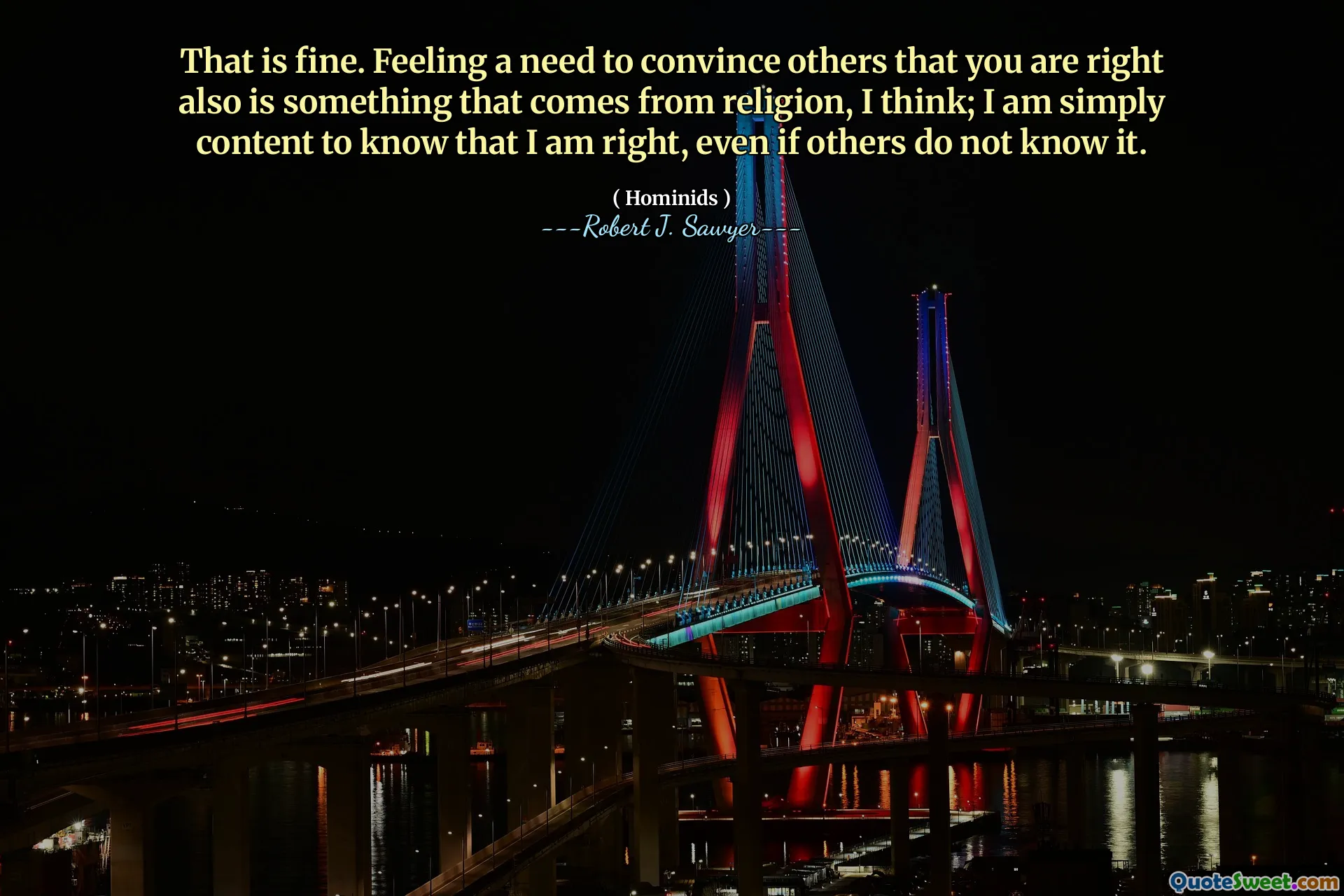 That is fine. Feeling a need to convince others that you are right also is something that comes from religion, I think; I am simply content to know that I am right, even if others do not know it.