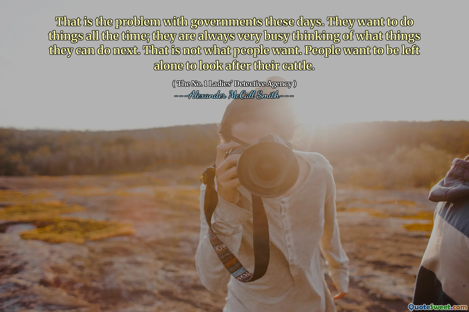 That is the problem with governments these days. They want to do things all the time; they are always very busy thinking of what things they can do next. That is not what people want. People want to be left alone to look after their cattle.