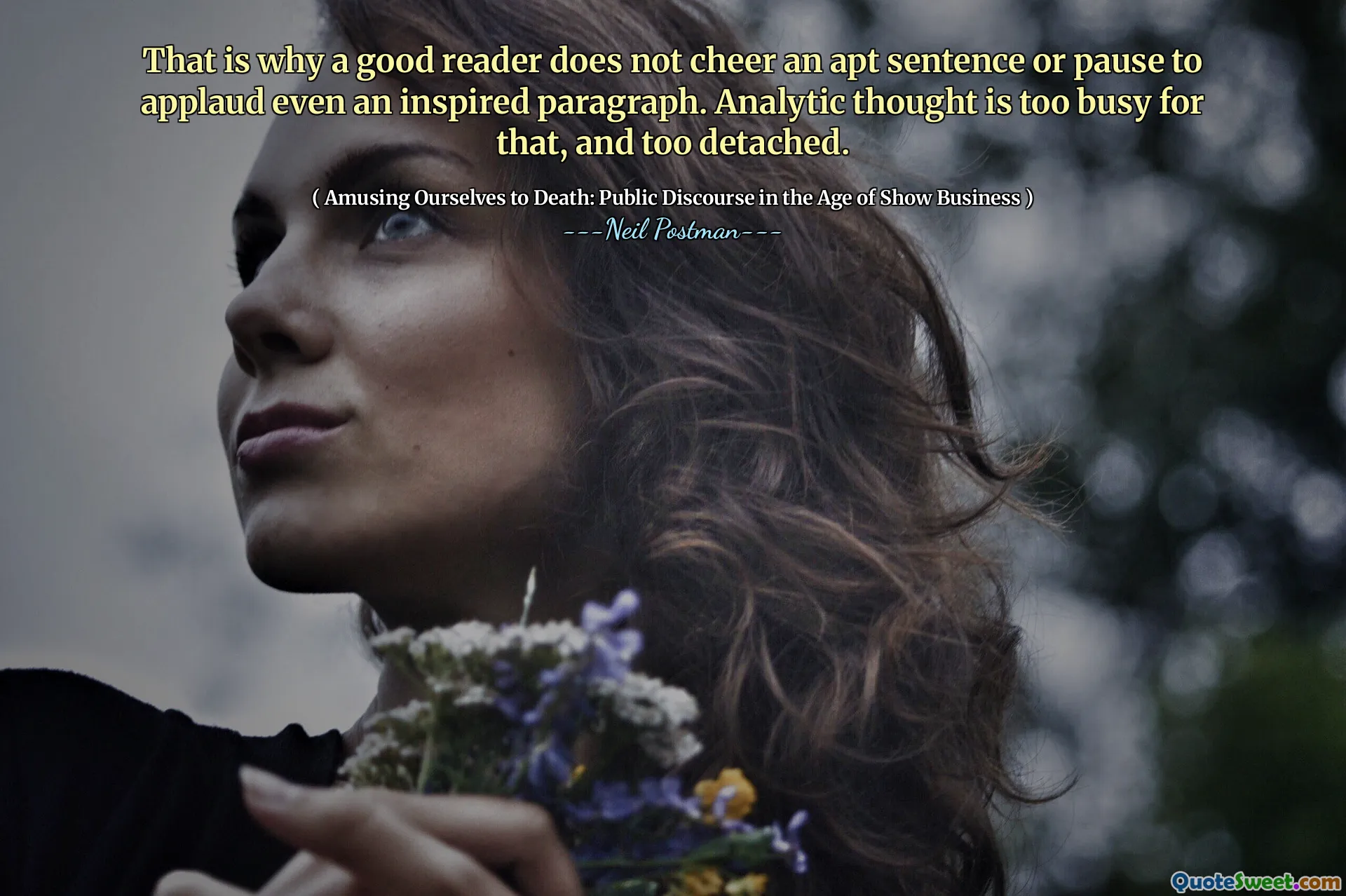 That is why a good reader does not cheer an apt sentence or pause to applaud even an inspired paragraph. Analytic thought is too busy for that, and too detached.