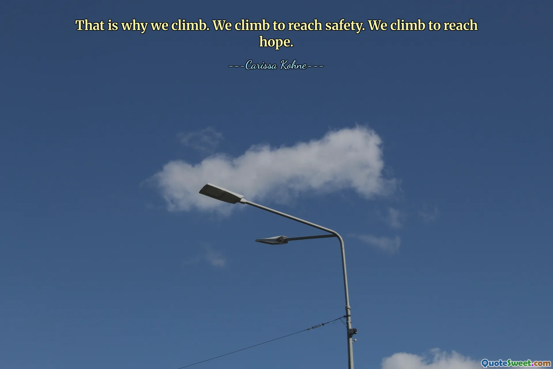 That is why we climb. We climb to reach safety. We climb to reach hope.