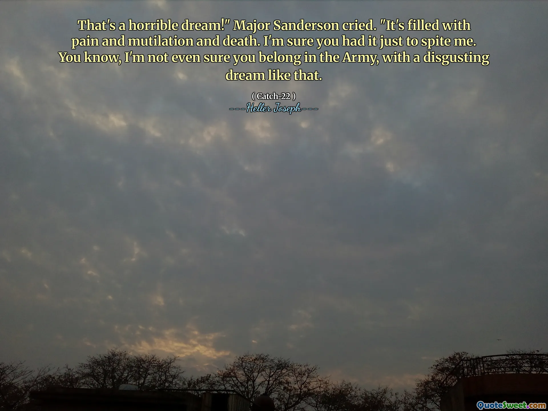 Det är en hemsk dröm! "Sanderson grät." Den är fylld med smärta och stympning och död. Jag är säker på att du hade det bara för att trots mig. Du vet, jag är inte ens säker på att du hör hemma i armén, med en motbjudande dröm som det.
