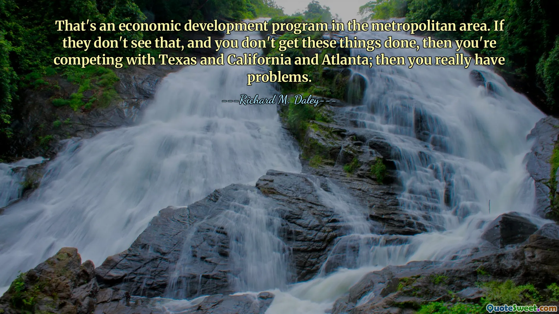 That's an economic development program in the metropolitan area. If they don't see that, and you don't get these things done, then you're competing with Texas and California and Atlanta; then you really have problems.