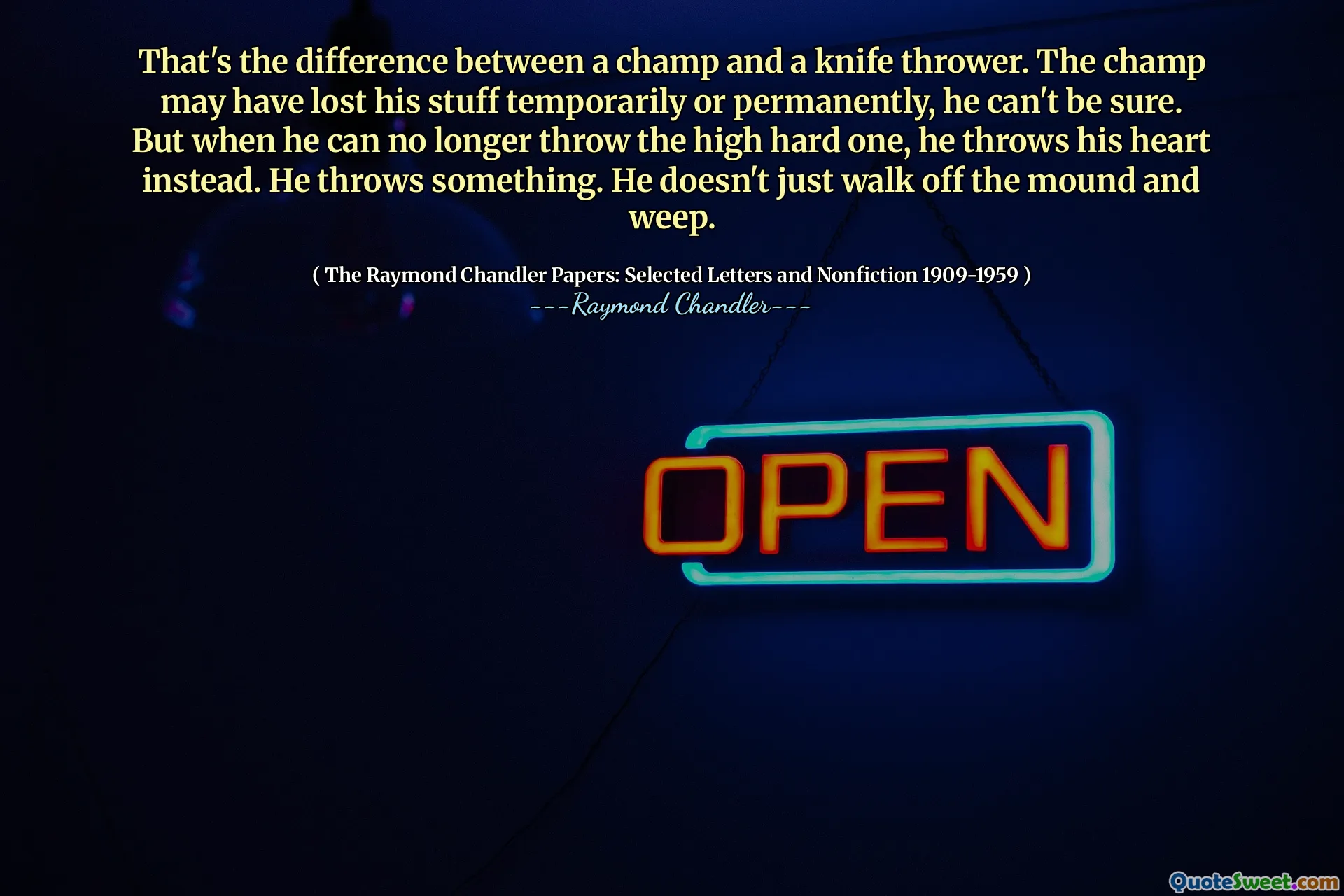 That's the difference between a champ and a knife thrower. The champ may have lost his stuff temporarily or permanently, he can't be sure. But when he can no longer throw the high hard one, he throws his heart instead. He throws something. He doesn't just walk off the mound and weep.