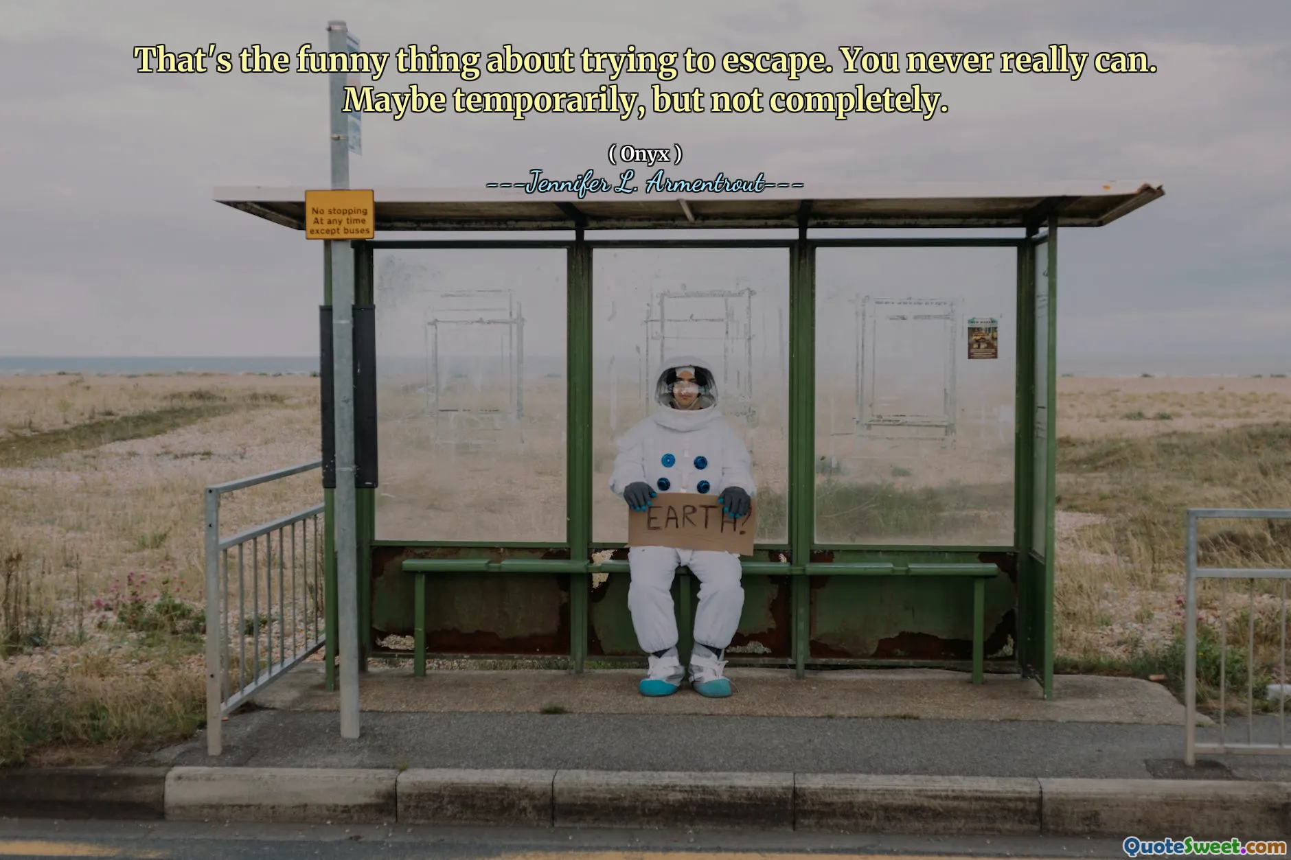 That's the funny thing about trying to escape. You never really can. Maybe temporarily, but not completely.