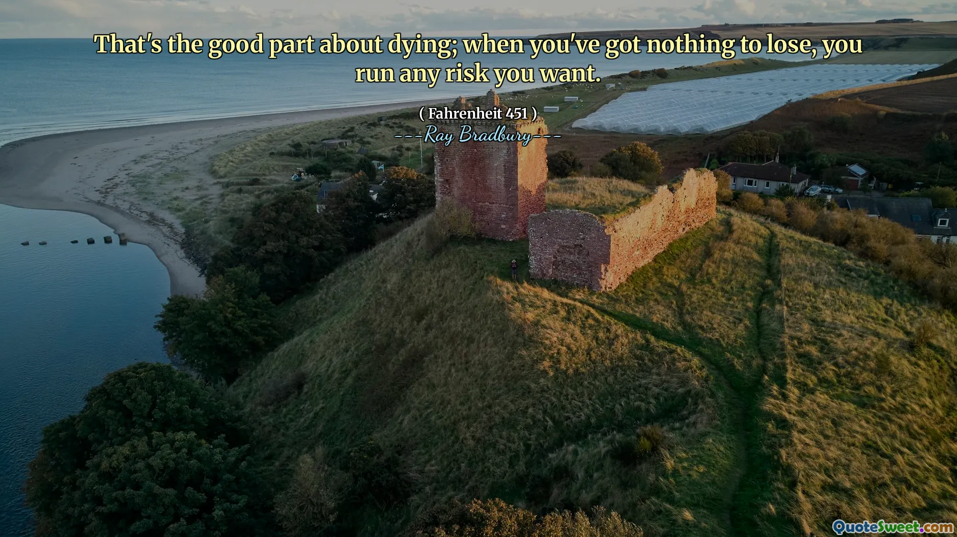 That's the good part about dying; when you've got nothing to lose, you run any risk you want.