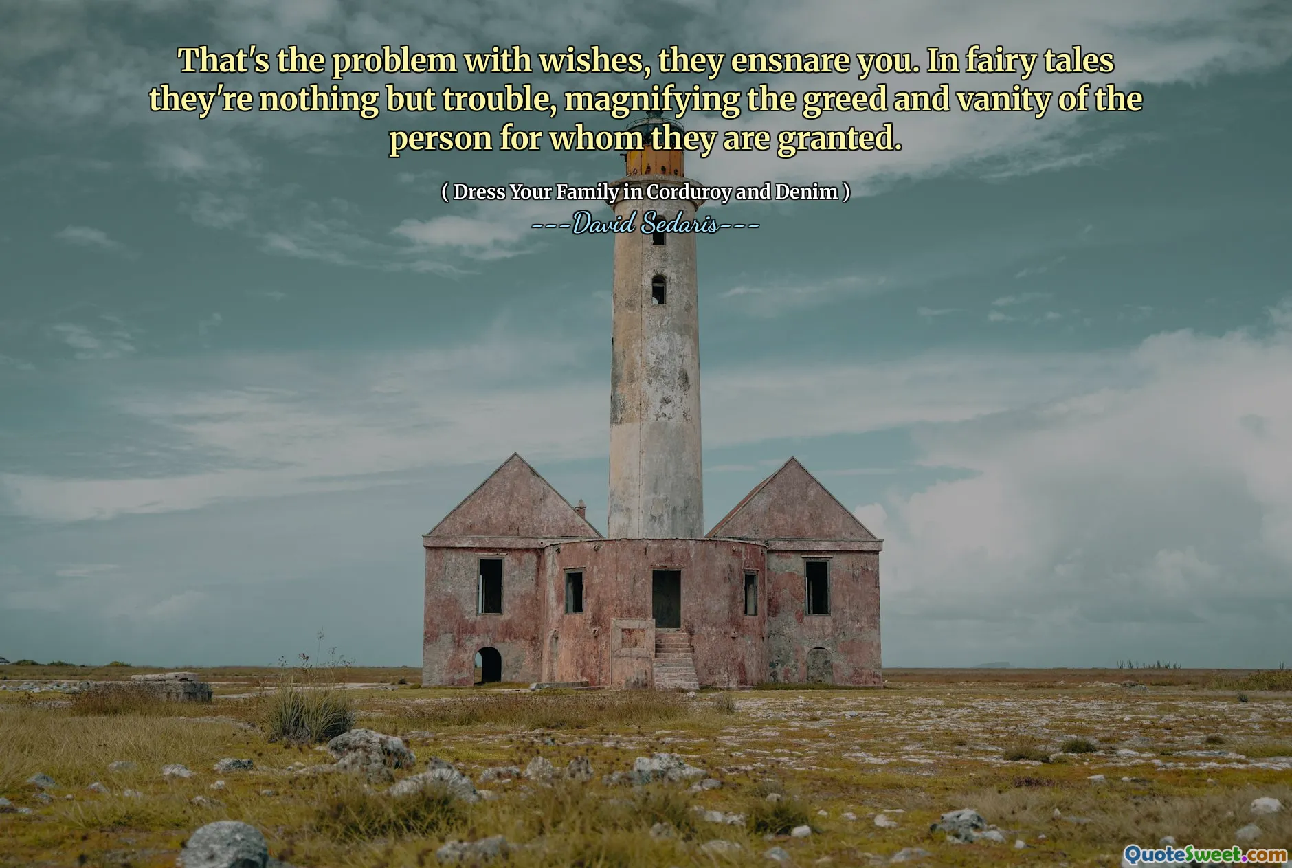 That's the problem with wishes, they ensnare you. In fairy tales they're nothing but trouble, magnifying the greed and vanity of the person for whom they are granted.