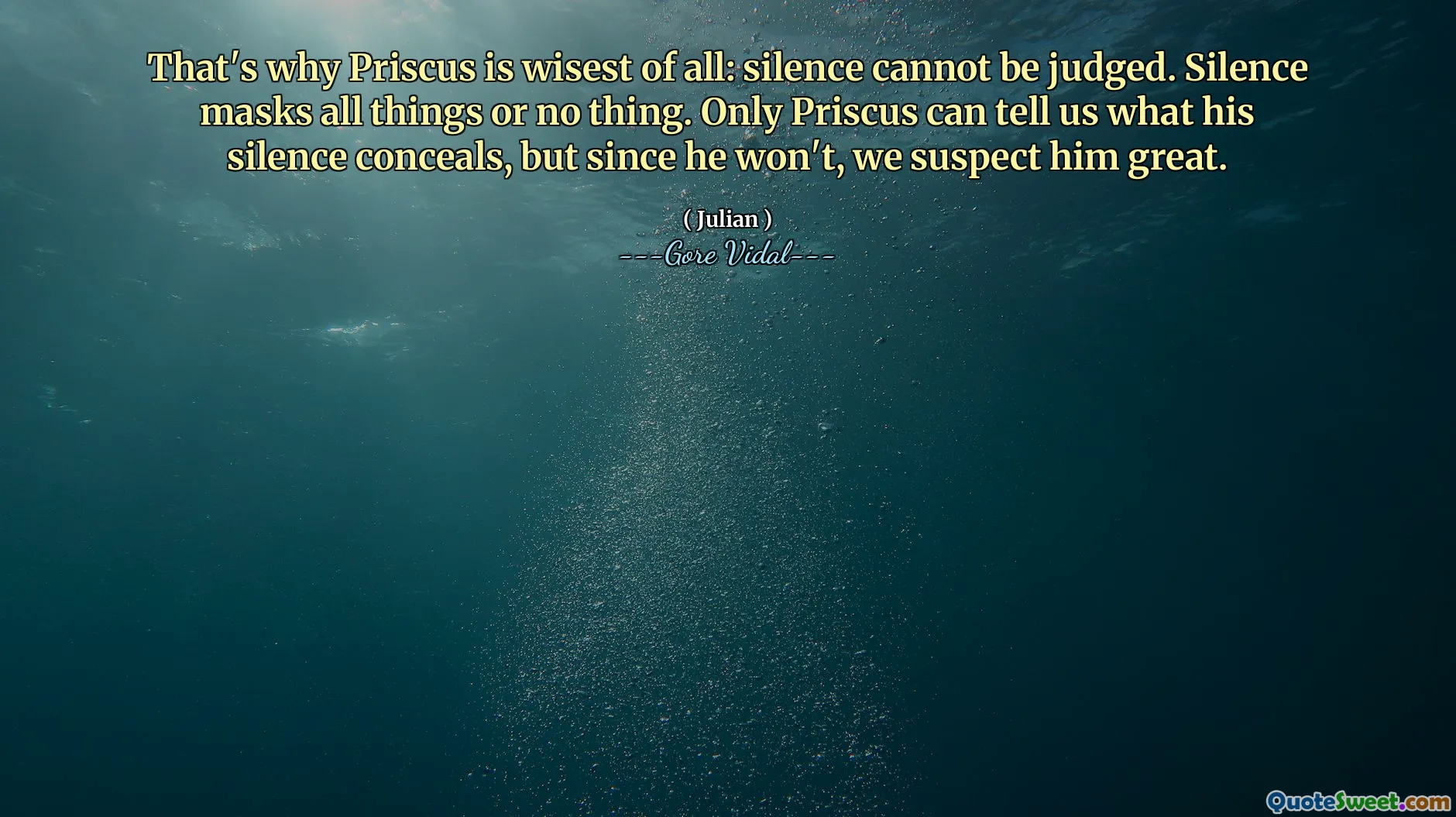 That's why Priscus is wisest of all: silence cannot be judged. Silence masks all things or no thing. Only Priscus can tell us what his silence conceals, but since he won't, we suspect him great.
