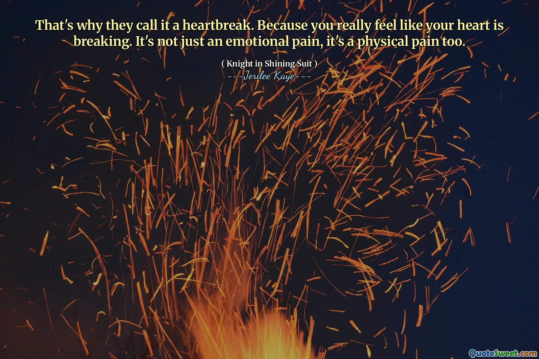 That's why they call it a heartbreak. Because you really feel like your heart is breaking. It's not just an emotional pain, it's a physical pain too.