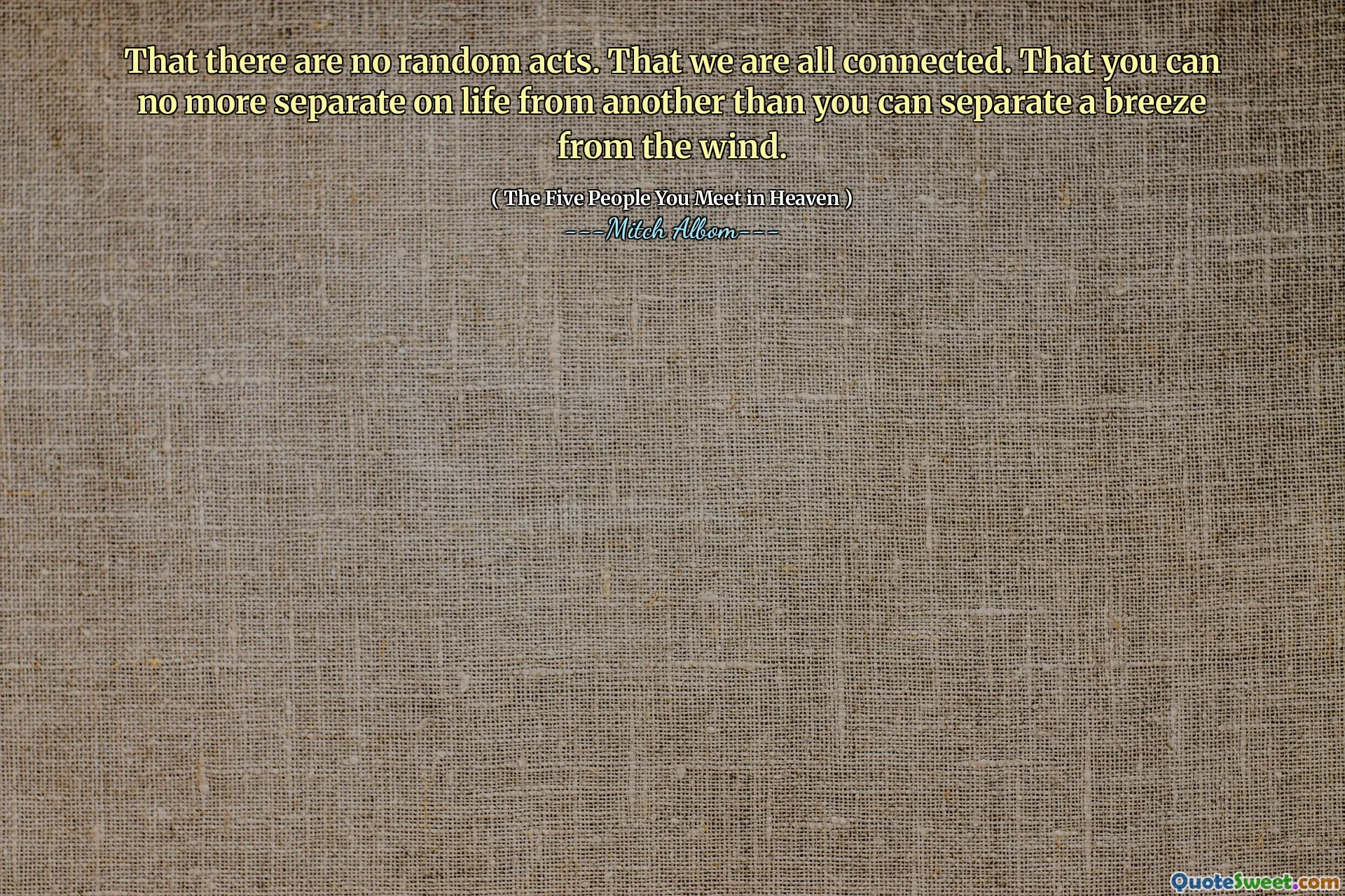 Že neexistují žádné náhodné činy. Že jsme všichni spojeni. Že už nemůžete oddělit život od jiného, ​​než můžete oddělit vánek od větru.