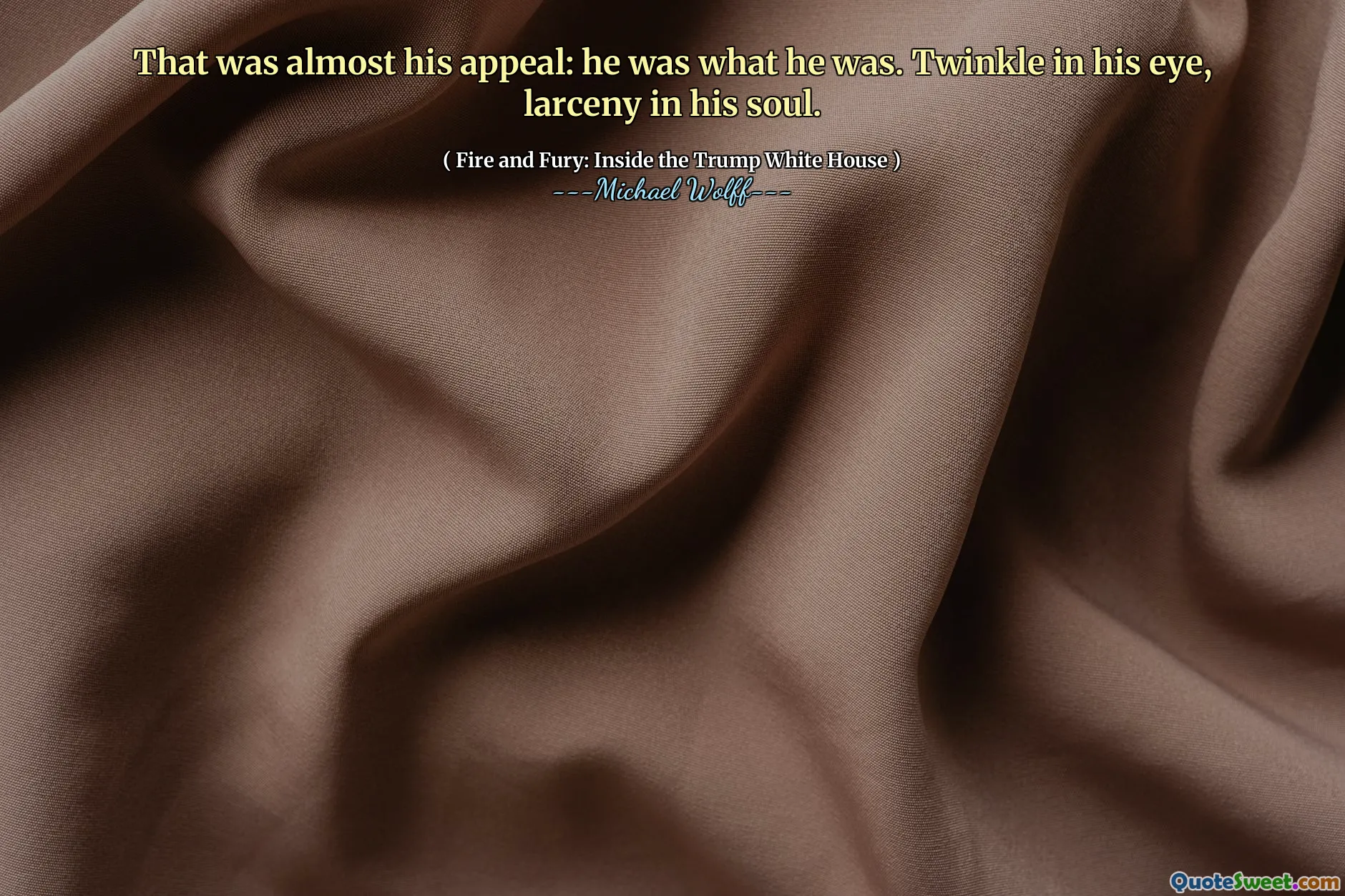 That was almost his appeal: he was what he was. Twinkle in his eye, larceny in his soul.