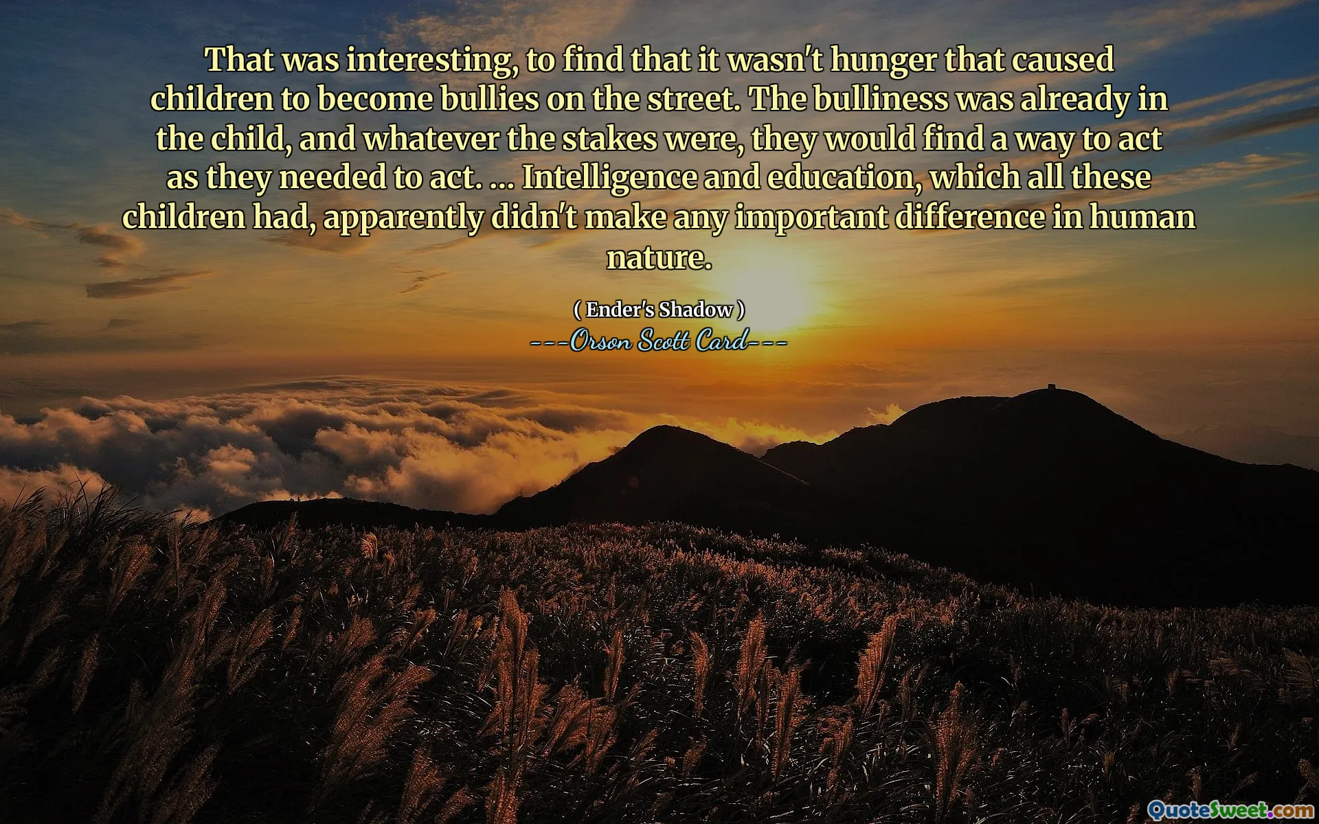 Det var intressant att se att det inte var hungern som fick barn att bli mobbare på gatan. Mobbningen fanns redan i barnet, och vad det än stod på spel skulle de hitta ett sätt att agera som de behövde. ... Intelligens och utbildning, som alla dessa barn hade, gjorde tydligen ingen viktig skillnad i den mänskliga naturen.