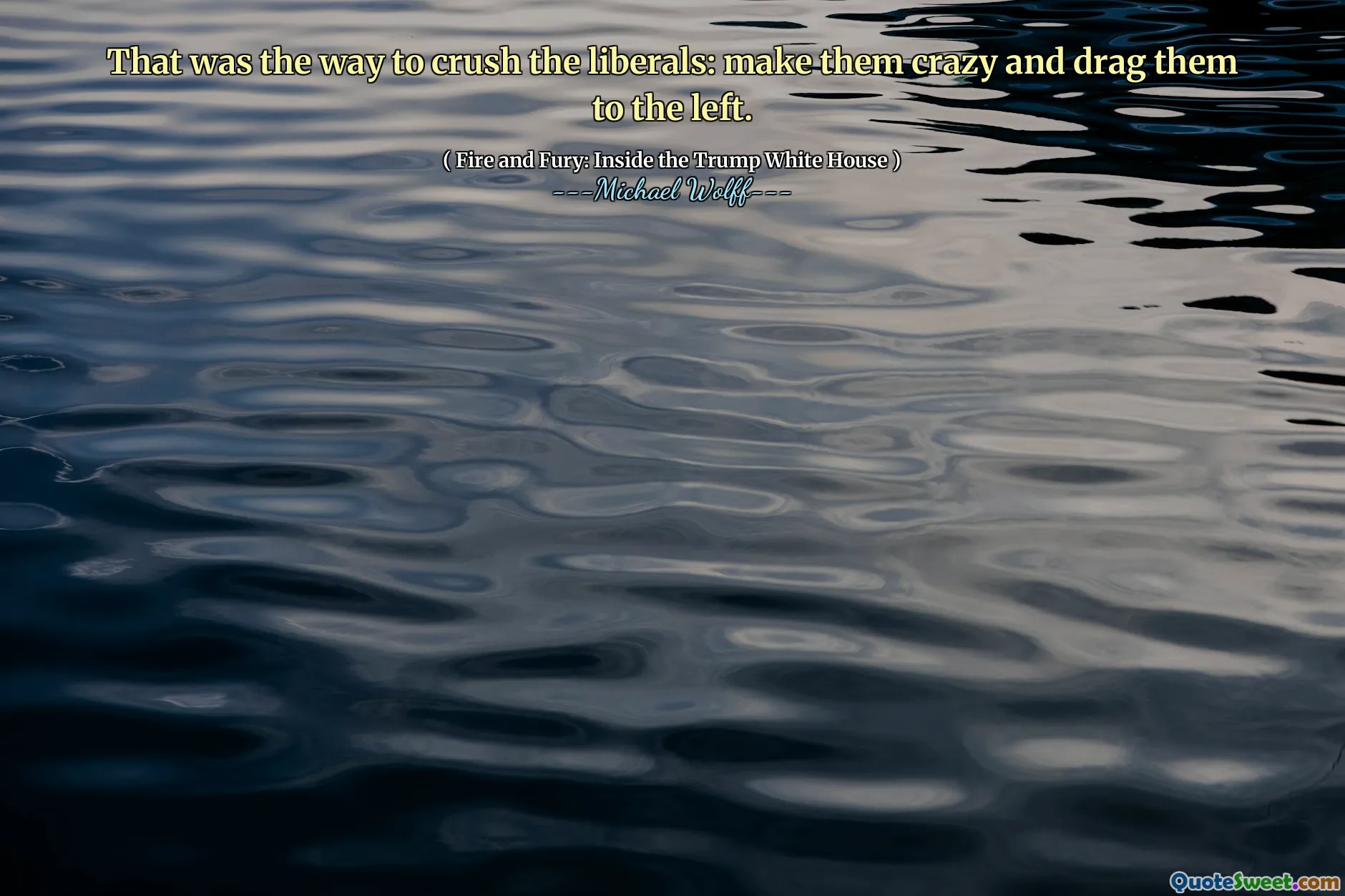 That was the way to crush the liberals: make them crazy and drag them to the left.