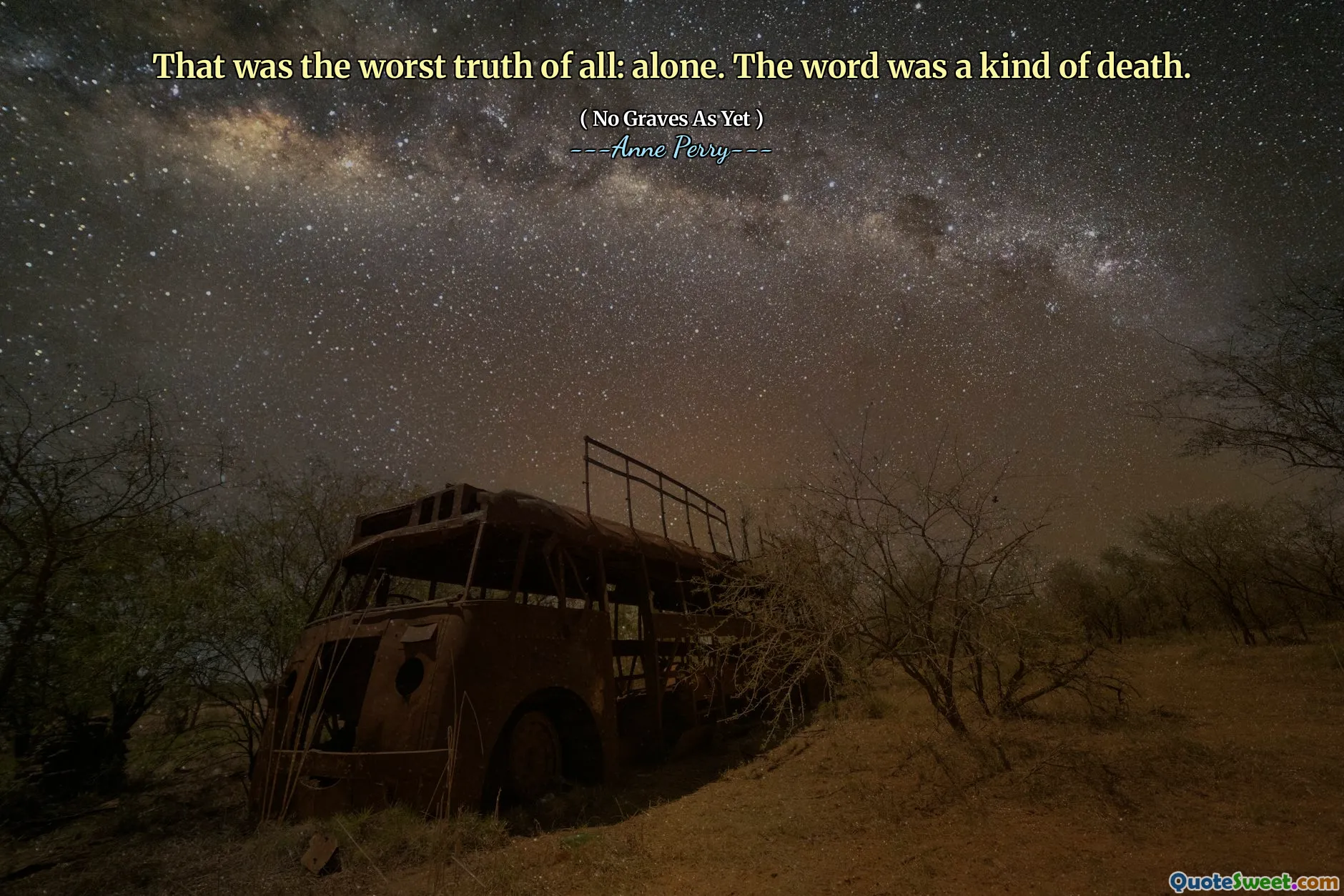 That was the worst truth of all: alone. The word was a kind of death.