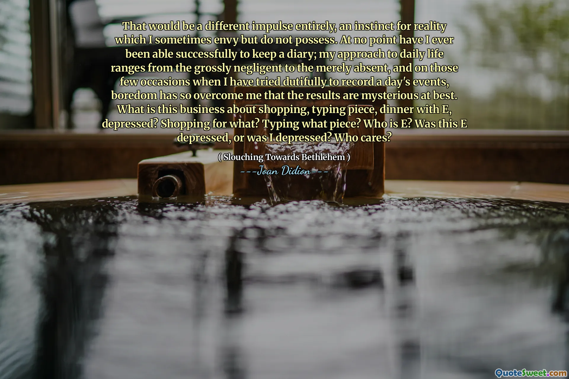 Det ville være en annen impuls helt, et instinkt for virkeligheten som jeg noen ganger misunner, men ikke har. Jeg har på ingen måte noen gang vært i stand til å føre en dagbok; Min tilnærming til dagliglivet spenner fra grovt uaktsom til det bare fraværende, og ved de få anledninger når jeg har prøvd pliktoppfyllende å registrere en dags hendelser, har kjedsomhet så overvunnet meg at resultatene i beste fall er mystiske. Hva er denne virksomheten med å handle, skrive stykke, middag med E, deprimert? Shopping for hva? Skrive hvilket stykke? Hvem er E? Var dette E -deprimert, eller var jeg deprimert? Hvem bryr seg?