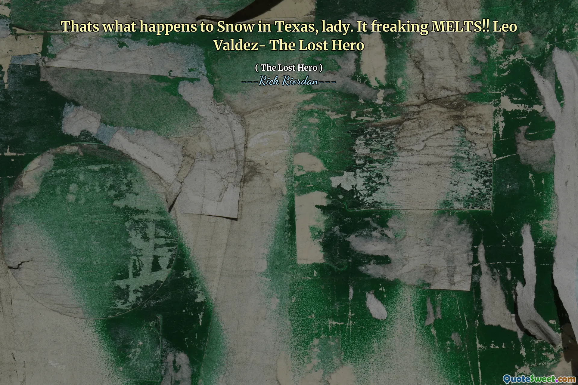 Thats what happens to Snow in Texas, lady. It freaking MELTS!! Leo Valdez- The Lost Hero