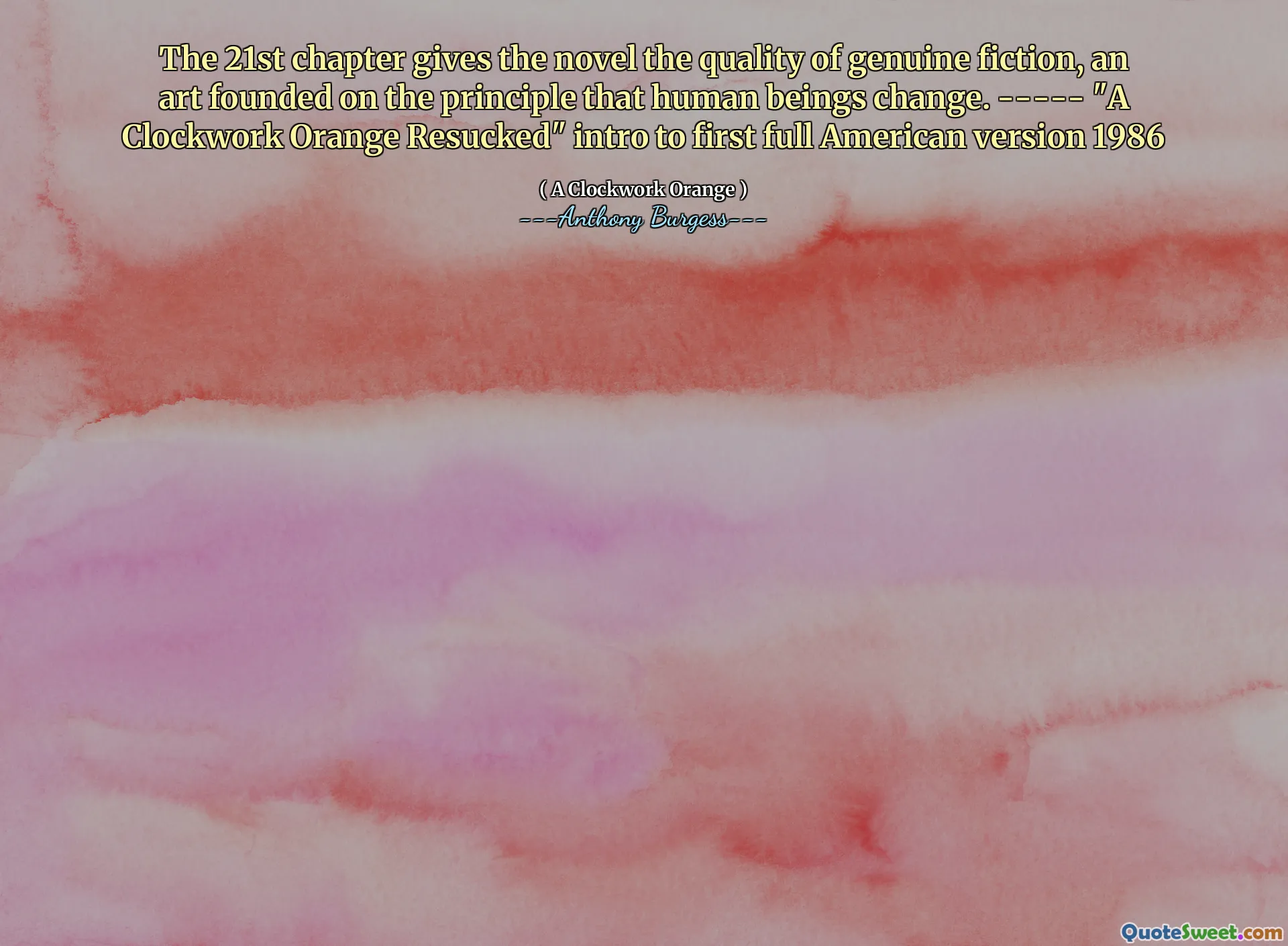 The 21st chapter gives the novel the quality of genuine fiction, an art founded on the principle that human beings change. ----- "A Clockwork Orange Resucked" intro to first full American version 1986