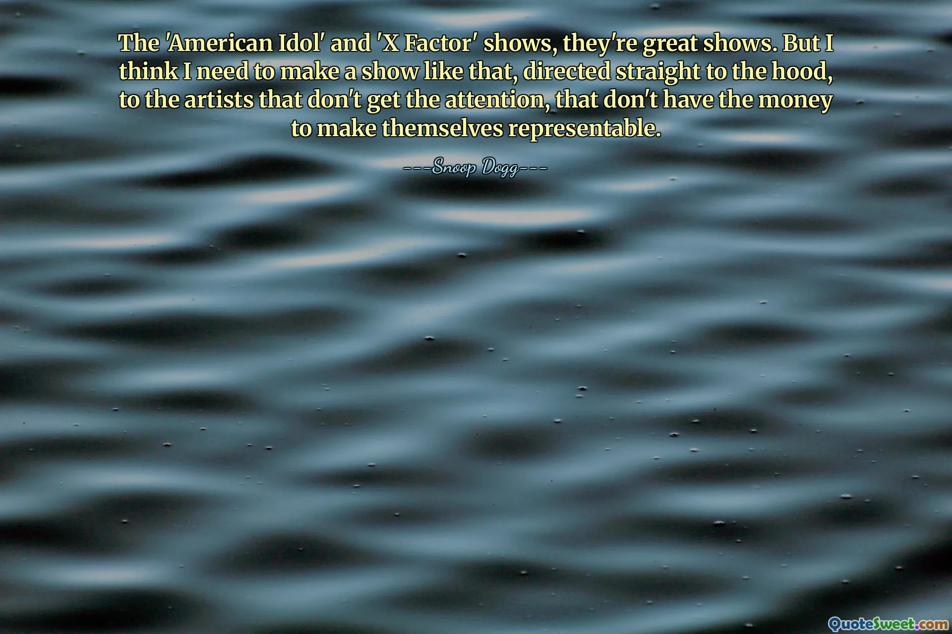 The 'American Idol' and 'X Factor' shows, they're great shows. But I think I need to make a show like that, directed straight to the hood, to the artists that don't get the attention, that don't have the money to make themselves representable.
