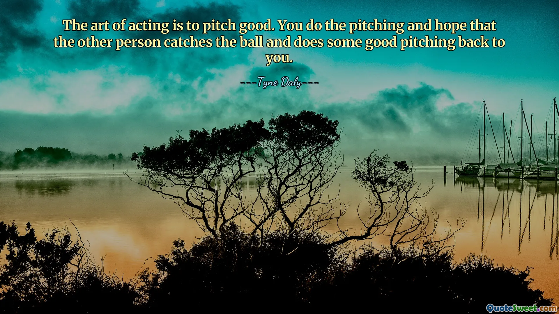 The art of acting is to pitch good. You do the pitching and hope that the other person catches the ball and does some good pitching back to you.