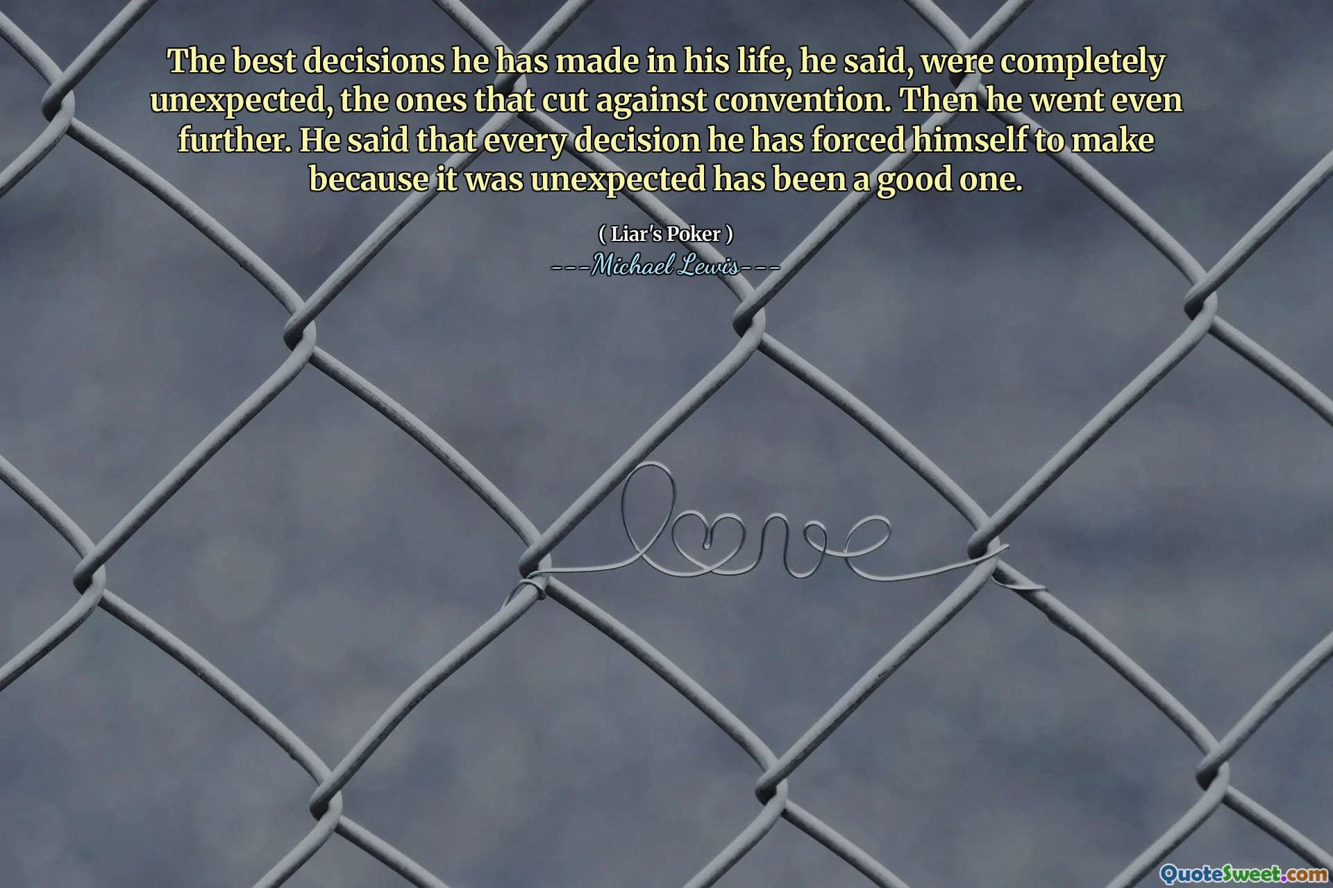 Die besten Entscheidungen, die er in seinem Leben getroffen hat, seien völlig unerwartet, die, die gegen die Konvention geschnitten wurden. Dann ging er noch weiter. Er sagte, dass jede Entscheidung, die er sich gezwungen habe, zu treffen, weil sie unerwartet sei, eine gute.