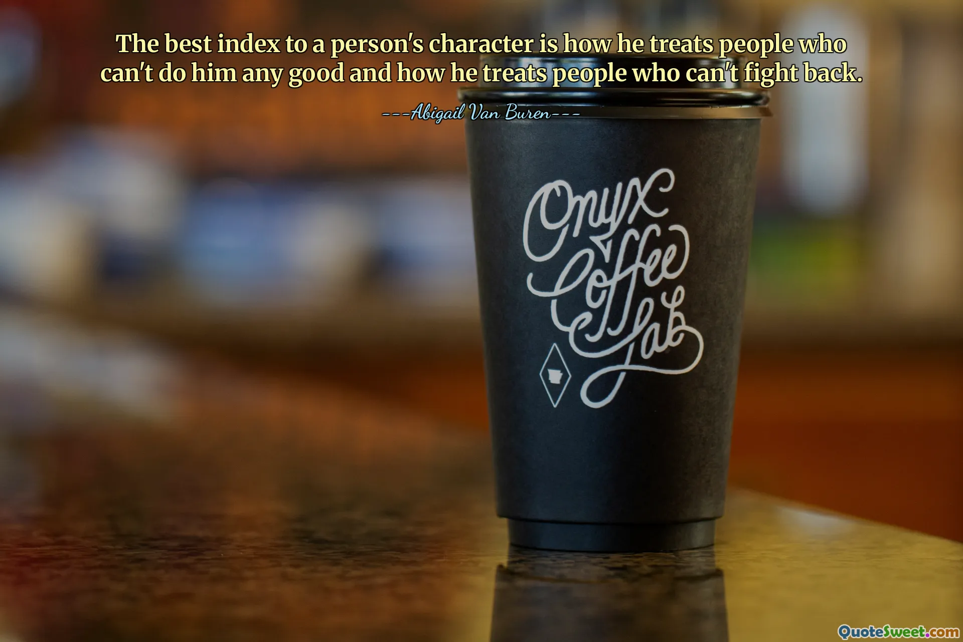 The best index to a person's character is how he treats people who can't do him any good and how he treats people who can't fight back.