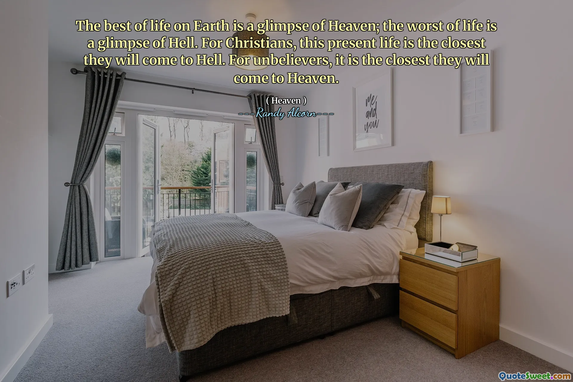 Das Beste des Lebens auf Erden ist ein Blick auf den Himmel; Das Schlimmste des Lebens ist ein Blick auf die Hölle. Für Christen ist dieses gegenwärtige Leben das nächste, was sie zur Hölle kommen werden. Für Ungläubige ist es das nächste, was sie in den Himmel kommen werden.