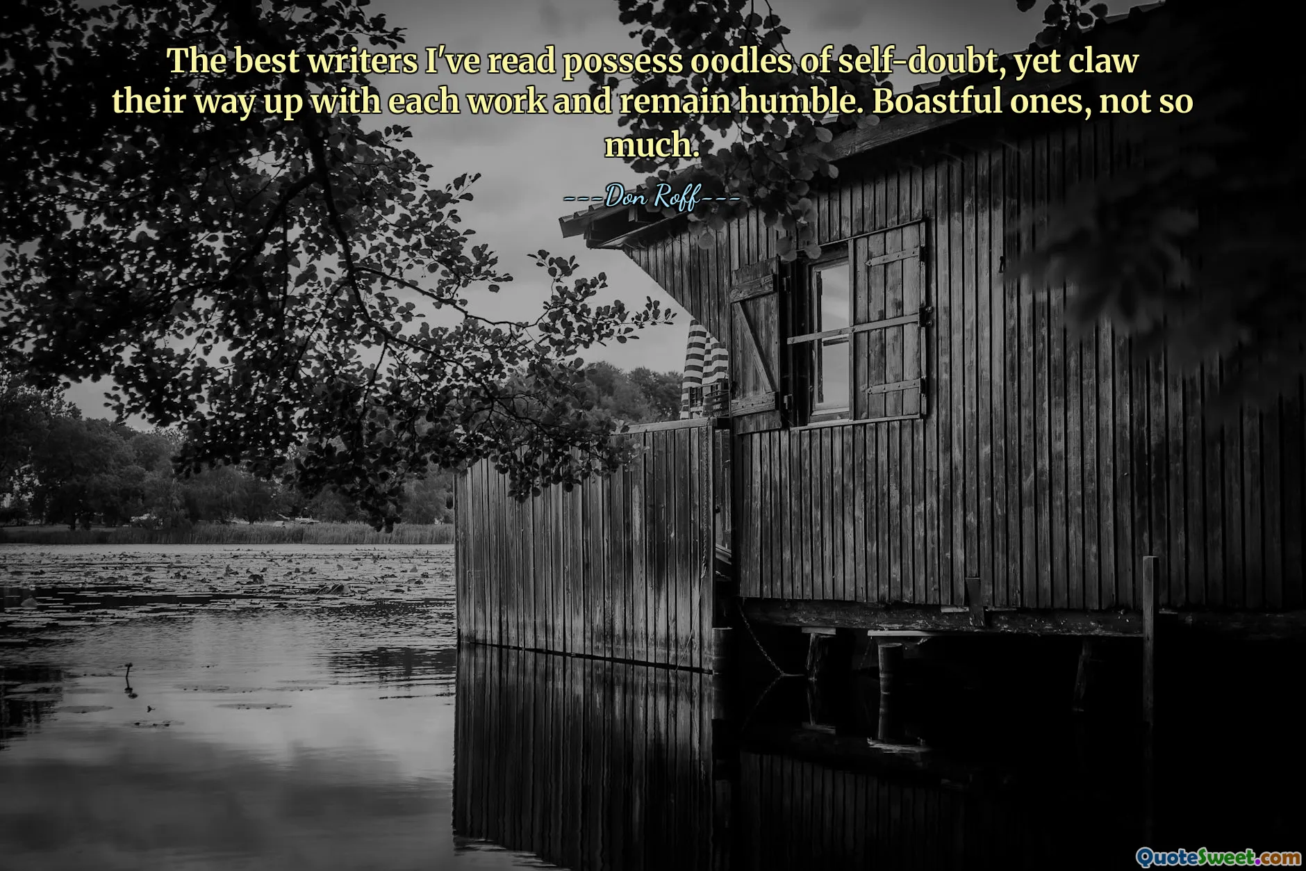 The best writers I've read possess oodles of self-doubt, yet claw their way up with each work and remain humble. Boastful ones, not so much.