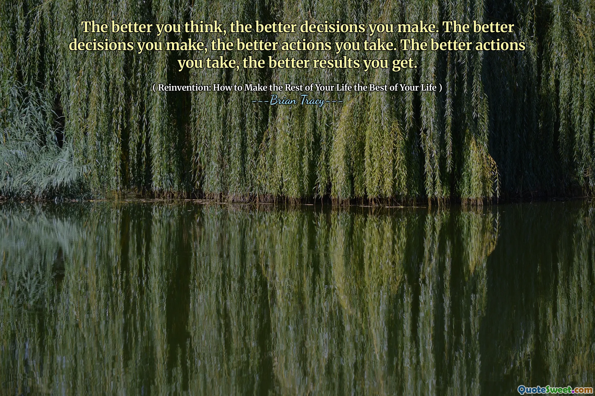 The better you think, the better decisions you make. The better decisions you make, the better actions you take. The better actions you take, the better results you get.