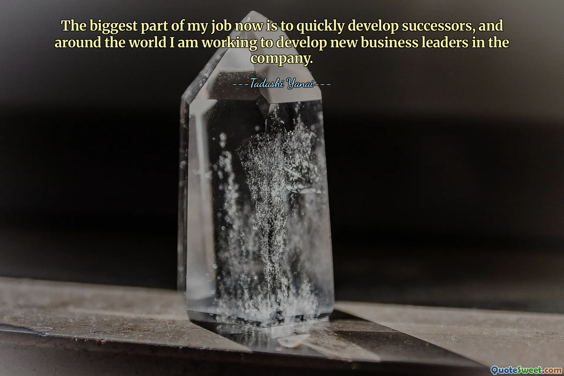 The biggest part of my job now is to quickly develop successors, and around the world I am working to develop new business leaders in the company.