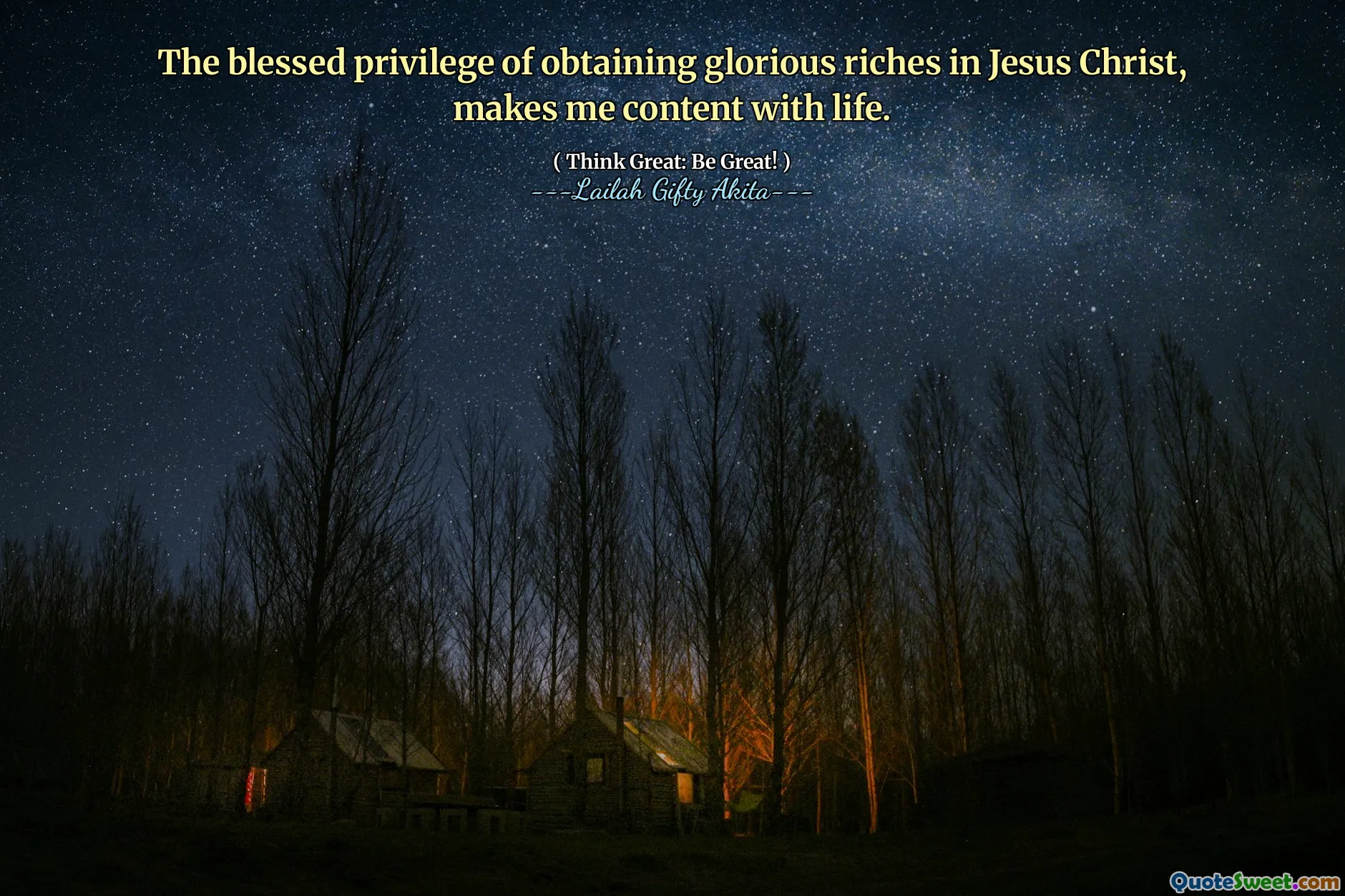 The blessed privilege of obtaining glorious riches in Jesus Christ, makes me content with life.